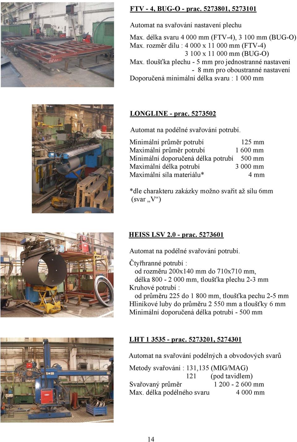 tloušťka plechu - 5 mm pro jednostranné nastavení - 8 mm pro oboustranné nastavení Doporučená minimální délka svaru : 1 000 mm LONGLINE - prac. 5273502 Automat na podélné svařování potrubí.