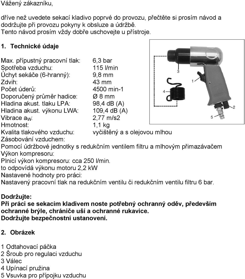 přípustný pracovní tlak: 6,3 bar Spotřeba vzduchu: 115 l/min Úchyt sekáče (6-hranný): 9,8 mm Zdvih: 43 mm Počet úderů: 4500 min-1 Doporučený průměr hadice: Ø 8 mm Hladina akust.