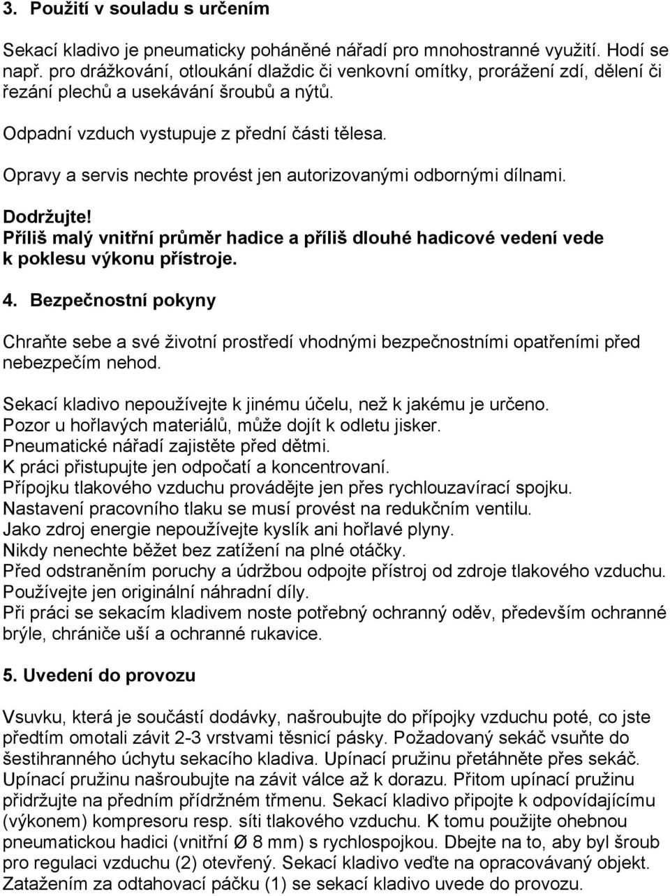 Opravy a servis nechte provést jen autorizovanými odbornými dílnami. Dodržujte! Příliš malý vnitřní průměr hadice a příliš dlouhé hadicové vedení vede k poklesu výkonu přístroje. 4.