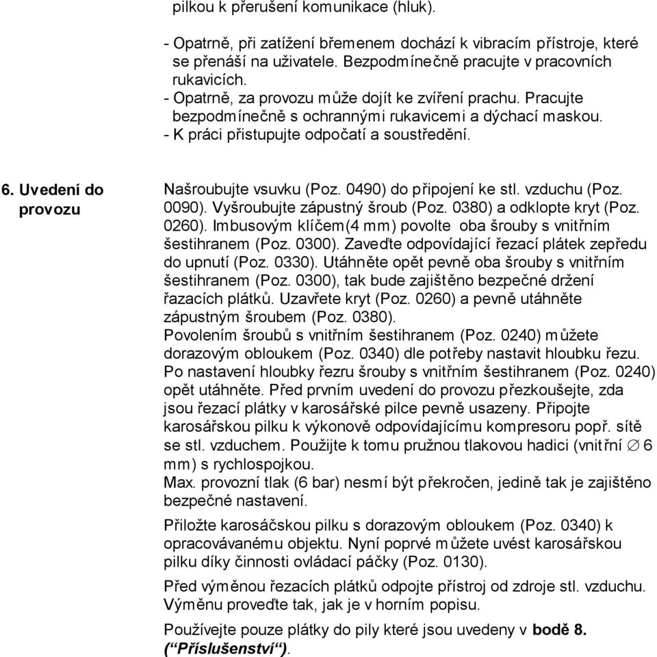 Uvedení do provozu Našroubujte vsuvku (Poz. 0490) do připojení ke stl. vzduchu (Poz. 0090). Vyšroubujte zápustný šroub (Poz. 0380) a odklopte kryt (Poz. 0260).