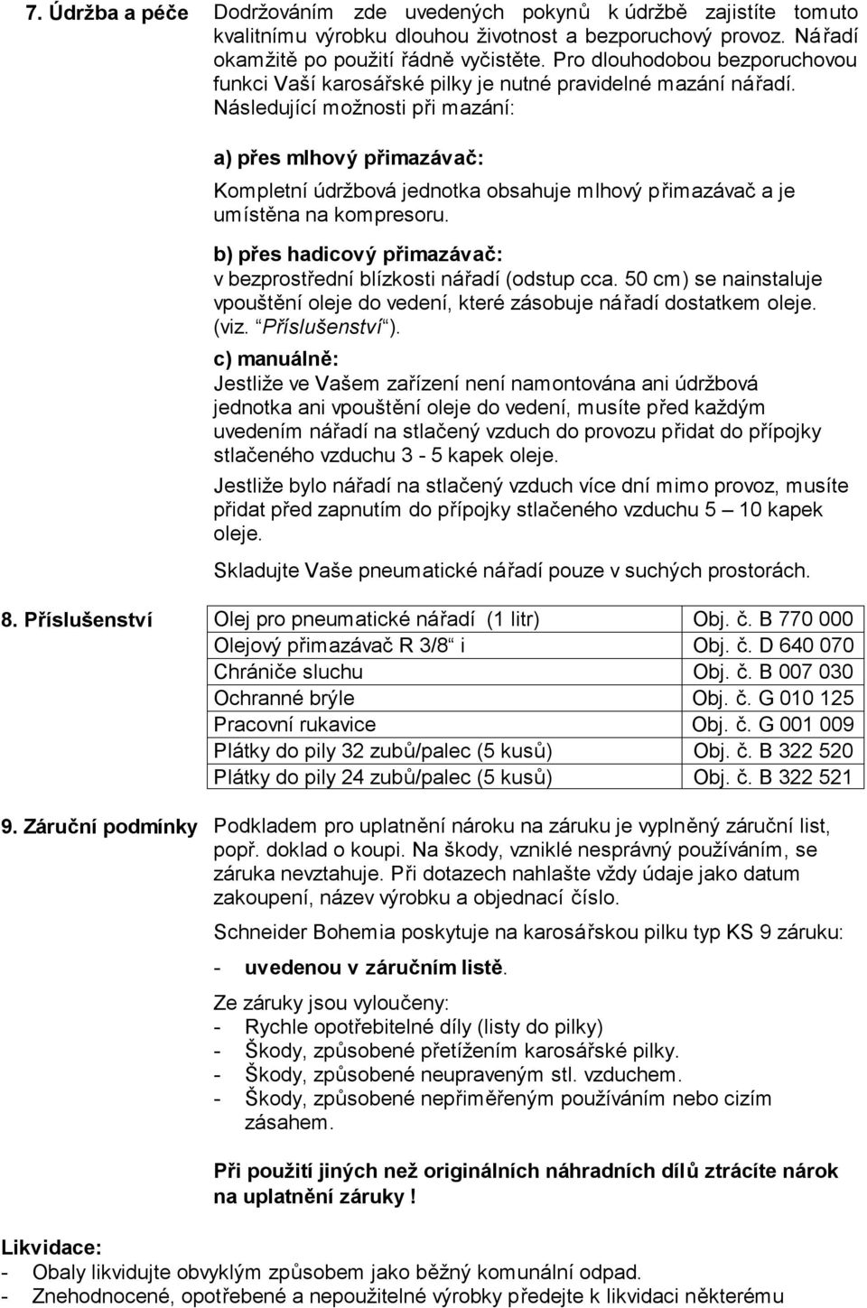 Následující možnosti při mazání: a) přes mlhový přimazávač: Kompletní údržbová jednotka obsahuje mlhový přimazávač a je umístěna na kompresoru.