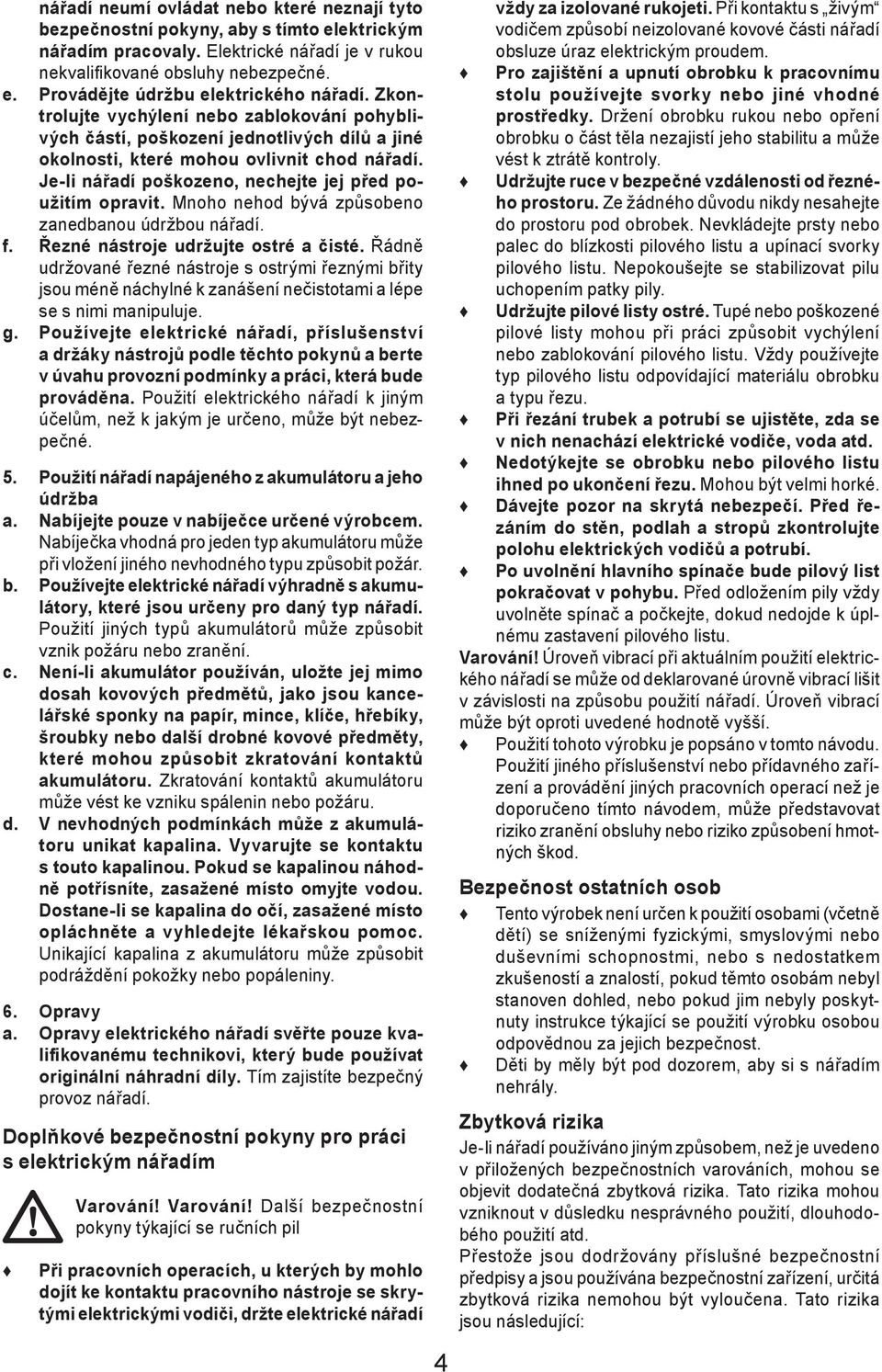 Mnoho nehod bývá způsobeno zanedbanou údržbou nářadí. f. Řezné nástroje udržujte ostré a čisté.