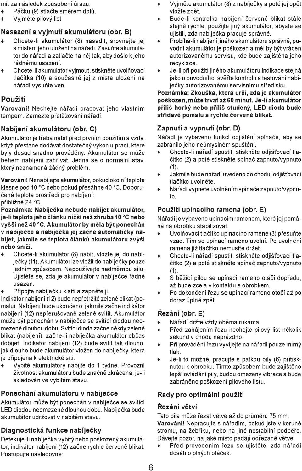 Chcete-li akumulátor vyjmout, stiskněte uvolňovací tlačítka (10) a současně jej z místa uložení na nářadí vysuňte ven. Použití Varování! Nechejte nářadí pracovat jeho vlastním tempem.