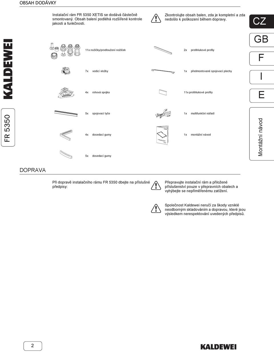 11x nožičky/prodloužení nožiček 2x protihlukové profily 7x vodicí vložky 1x předmontované spojovací plechy 4x rohová spojka 11x protihlukové profily R 5350 5x spojovací tyče 1x multifunkční nářadí