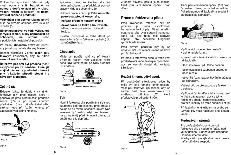 Nikdy nepracovat ve větší výšce, než je výška ramen, nikdy nepracovat na schodech, na stromě nebo v podobných nestabilních pozicích.