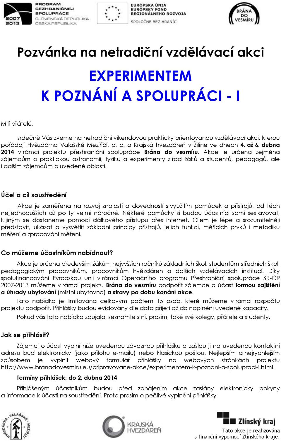 Akce je určena zejména zájemcům o praktickou astronomii, fyziku a experimenty z řad žáků a studentů, pedagogů, ale i dalším zájemcům o uvedené oblasti.