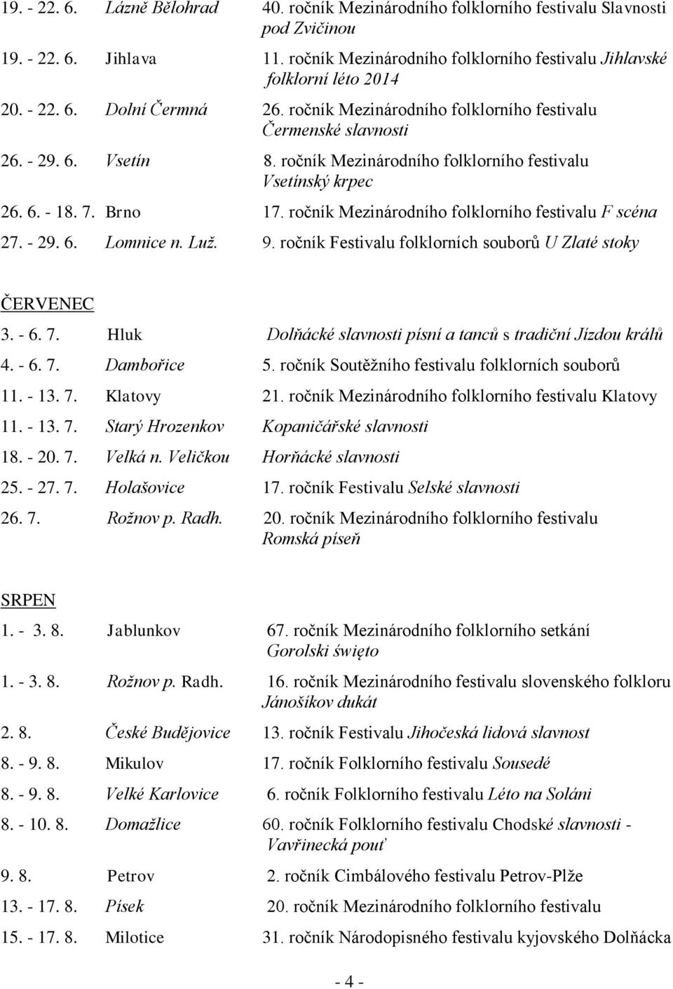 ročník Mezinárodního folklorního festivalu F scéna 27. - 29. 6. Lomnice n. Luž. 9. ročník Festivalu folklorních souborů U Zlaté stoky ČERVENEC 3. - 6. 7.