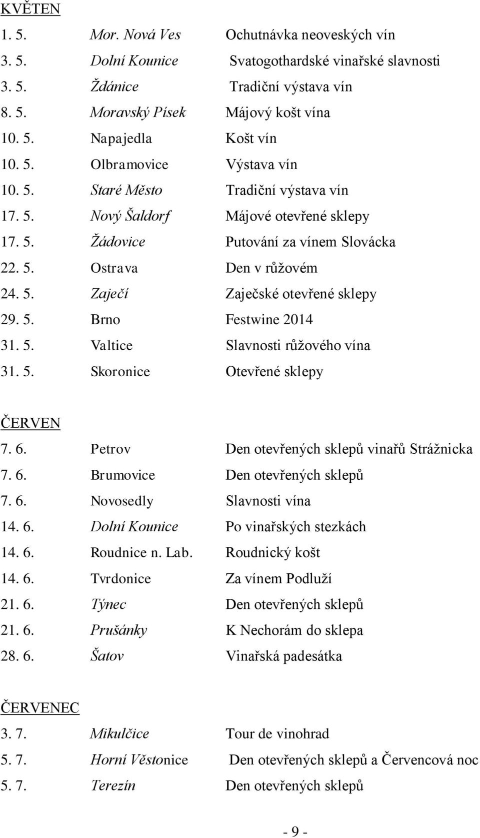 5. Brno Festwine 2014 31. 5. Valtice Slavnosti růžového vína 31. 5. Skoronice Otevřené sklepy ČERVEN 7. 6. Petrov Den otevřených sklepů vinařů Strážnicka 7. 6. Brumovice Den otevřených sklepů 7. 6. Novosedly Slavnosti vína 14.