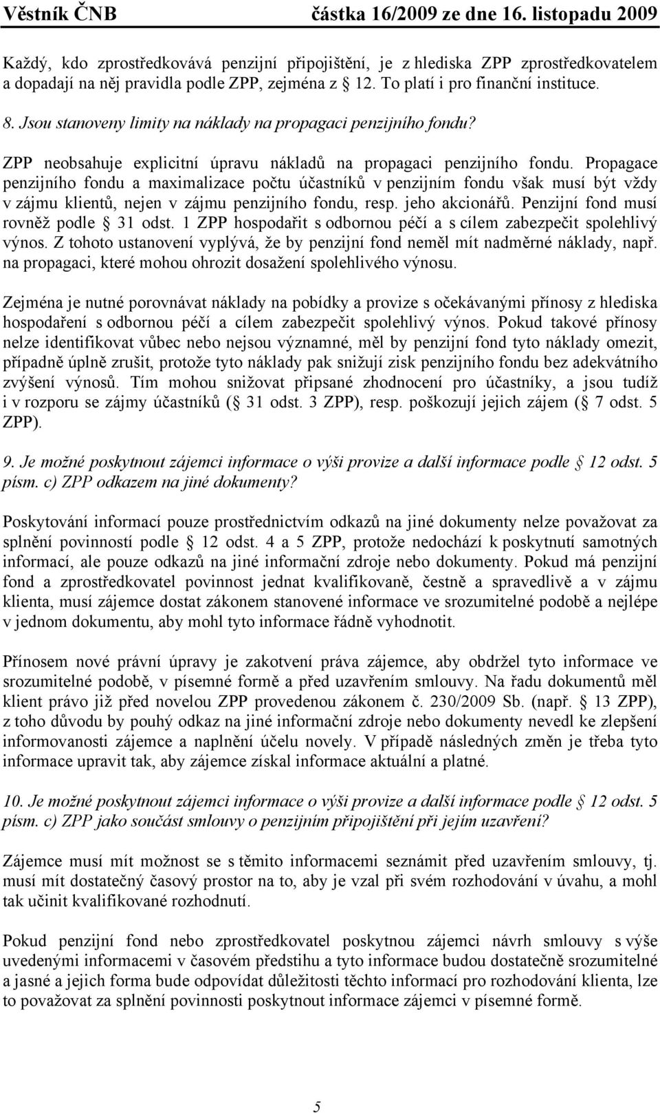 Propagace penzijního fondu a maximalizace počtu účastníků v penzijním fondu však musí být vždy v zájmu klientů, nejen v zájmu penzijního fondu, resp. jeho akcionářů.