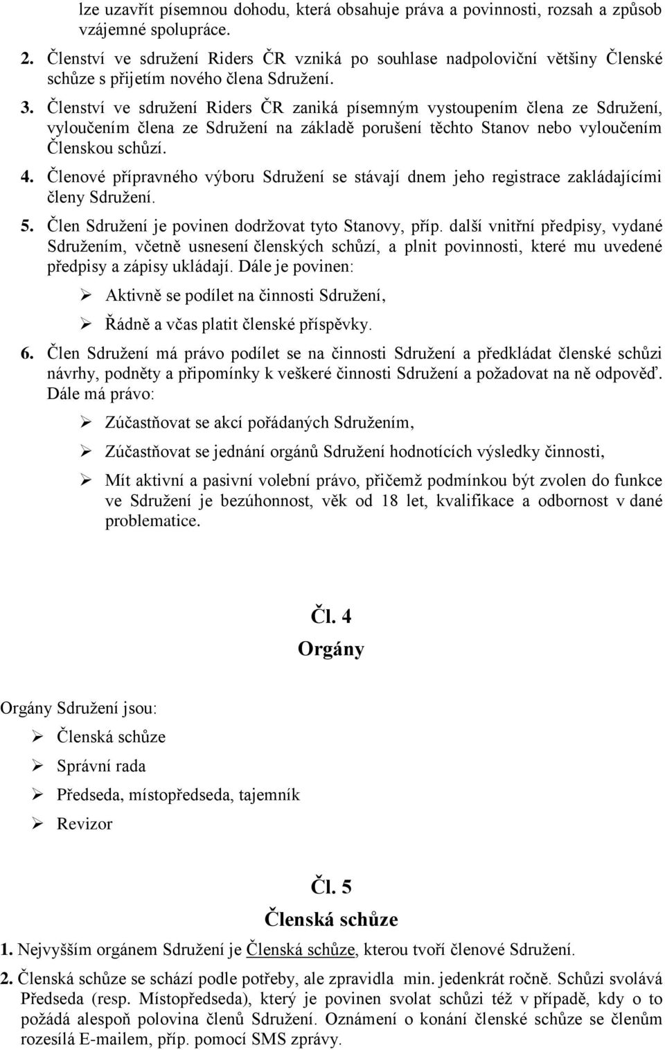 Členství ve sdružení Riders ČR zaniká písemným vystoupením člena ze Sdružení, vyloučením člena ze Sdružení na základě porušení těchto Stanov nebo vyloučením Členskou schůzí. 4.