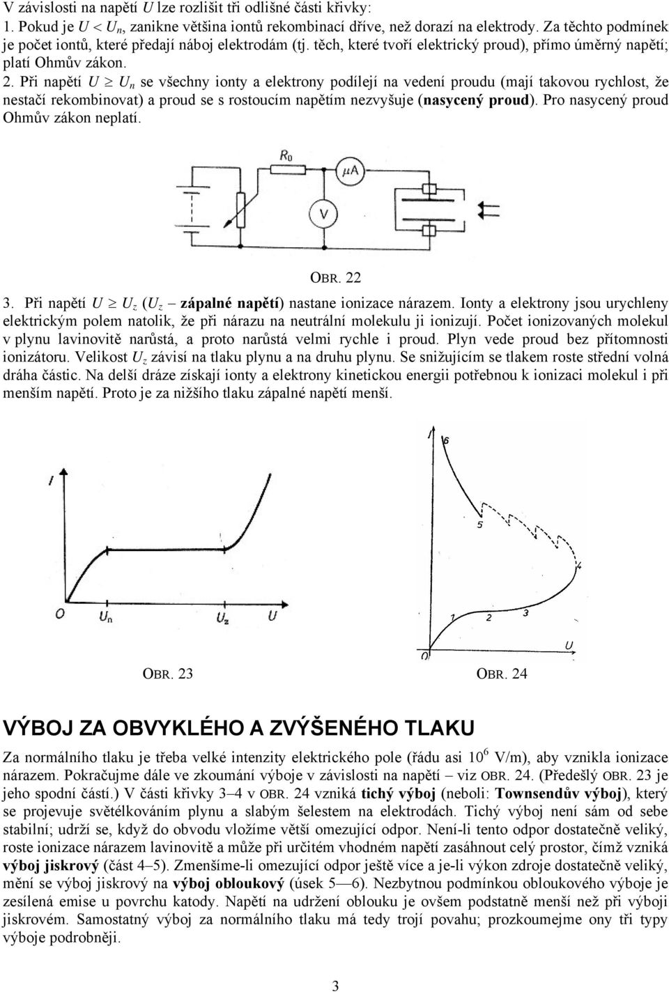 Při napětí U U n se všechny ionty a elektrony podílejí na vedení proudu (mají takovou rychlost, že nestačí rekombinovat) a proud se s rostoucím napětím nezvyšuje (nasycený proud).