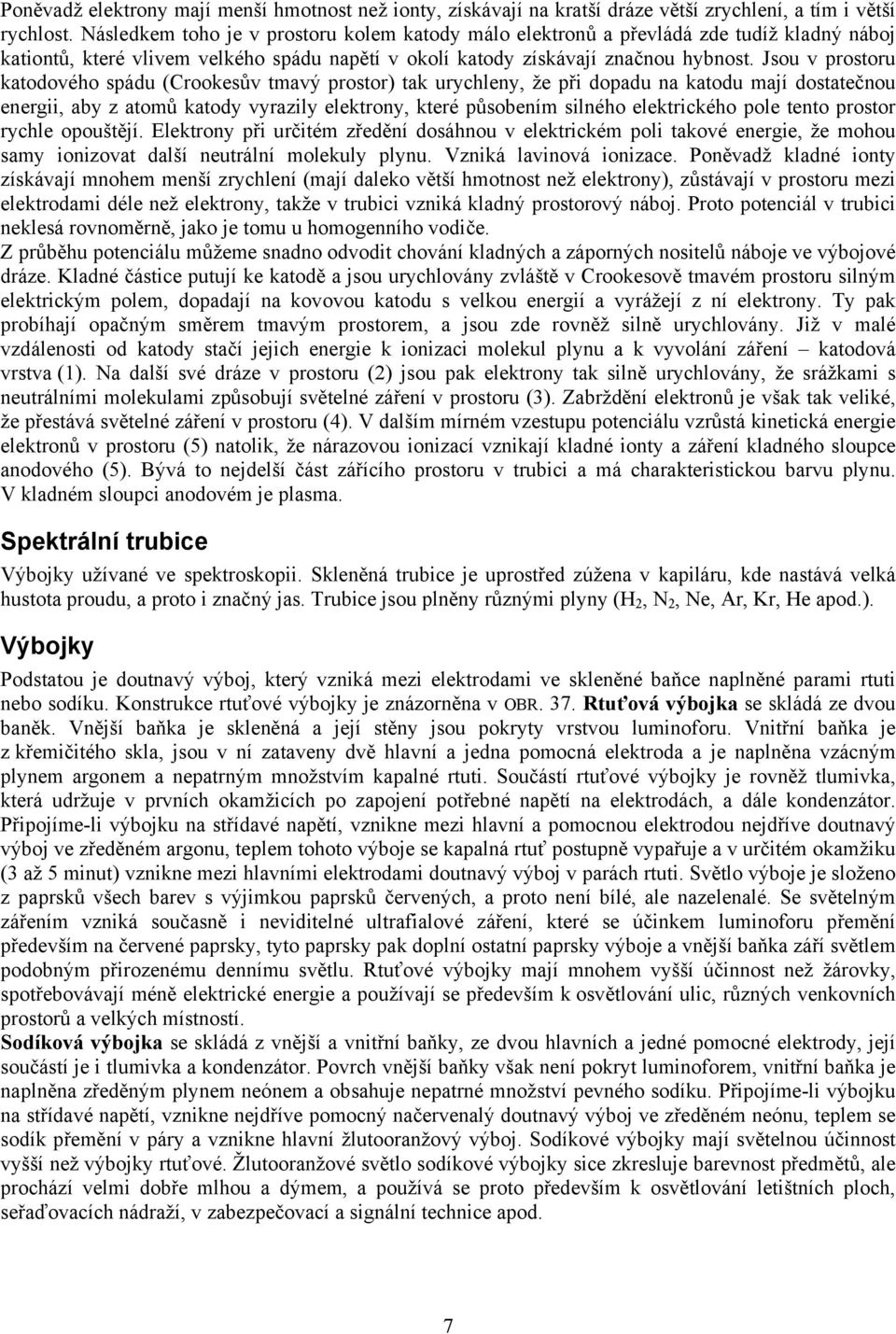 Jsou v prostoru katodového spádu (Crookesův tmavý prostor) tak urychleny, že při dopadu na katodu mají dostatečnou energii, aby z atomů katody vyrazily elektrony, které působením silného elektrického