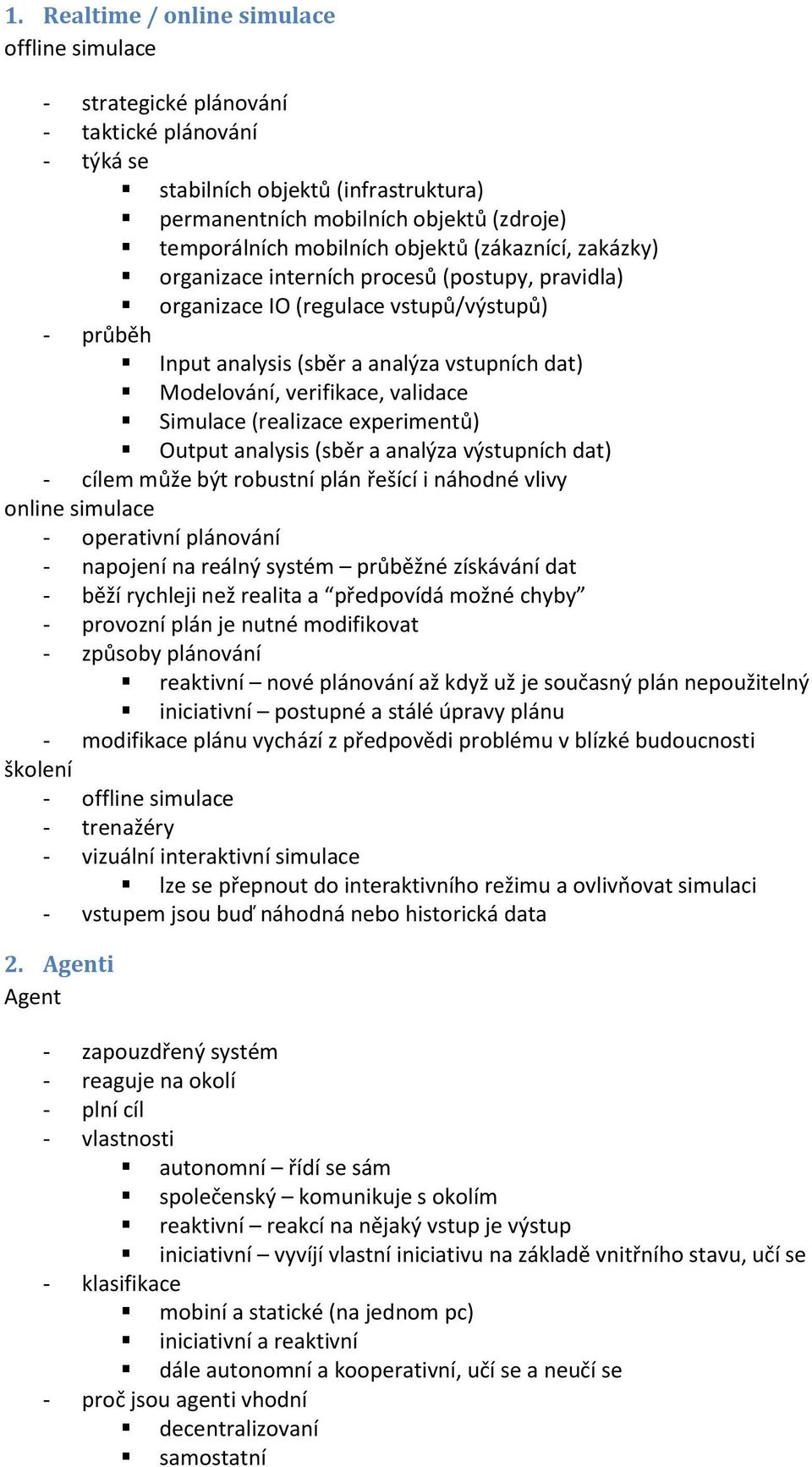 verifikace, validace Simulace (realizace experimentů) Output analysis (sběr a analýza výstupních dat) - cílem může být robustní plán řešící i náhodné vlivy online simulace - operativní plánování -