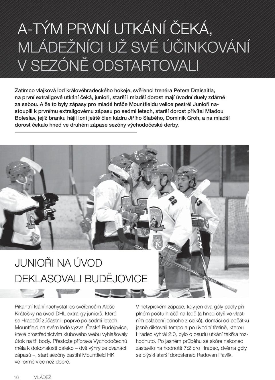 Junioři nastoupili k prvnímu extraligovému zápasu po sedmi letech, starší dorost přivítal Mladou Boleslav, jejíž branku hájil loni ještě člen kádru Jiřího Slabého, Dominik Groh, a na mladší dorost