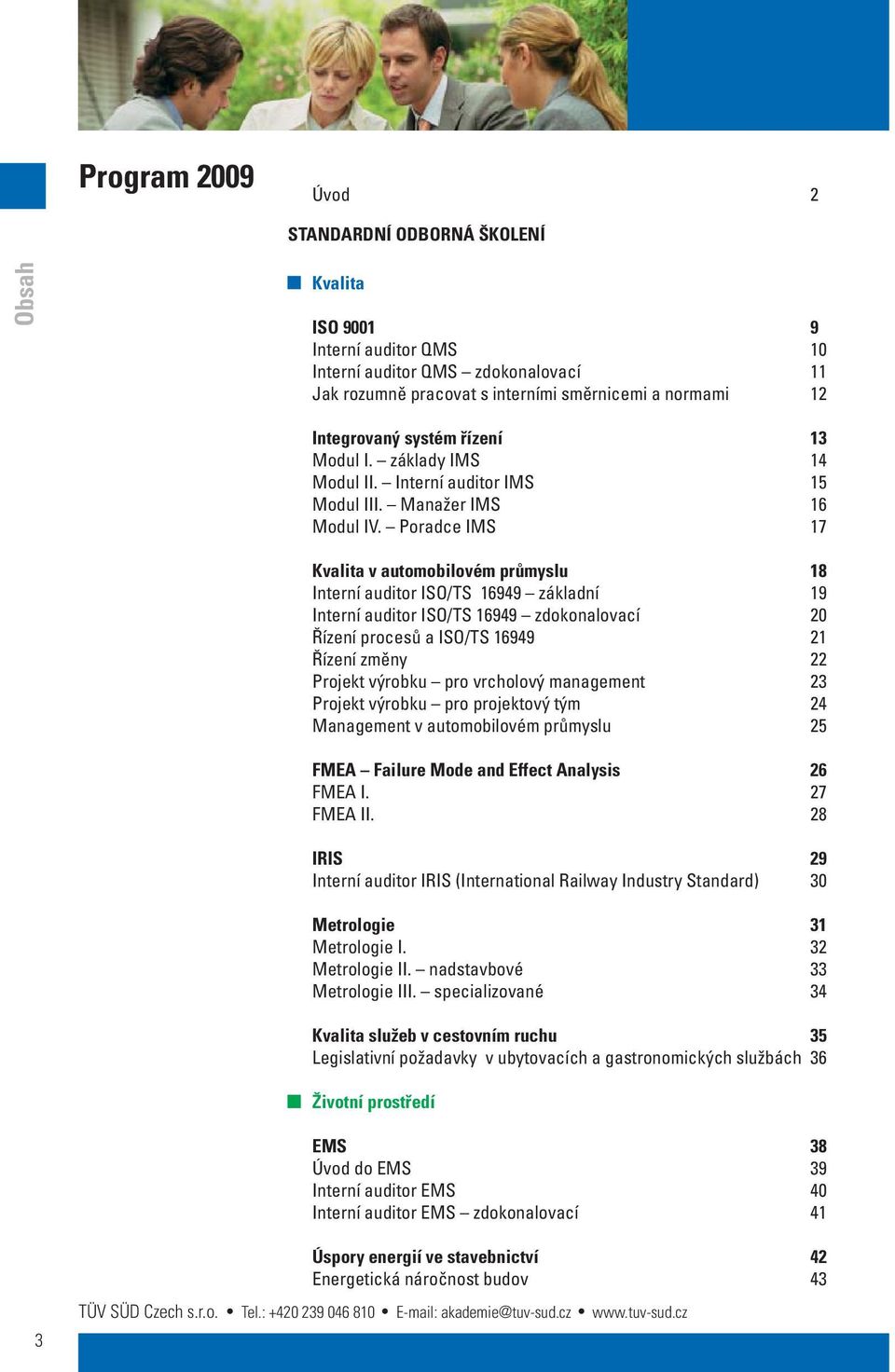 Poradce IMS 17 Kvalita v automobilovém průmyslu 18 Interní auditor ISO/TS 16949 základní 19 Interní auditor ISO/TS 16949 zdokonalovací 20 Řízení procesů a ISO/TS 16949 21 Řízení změny 22 Projekt