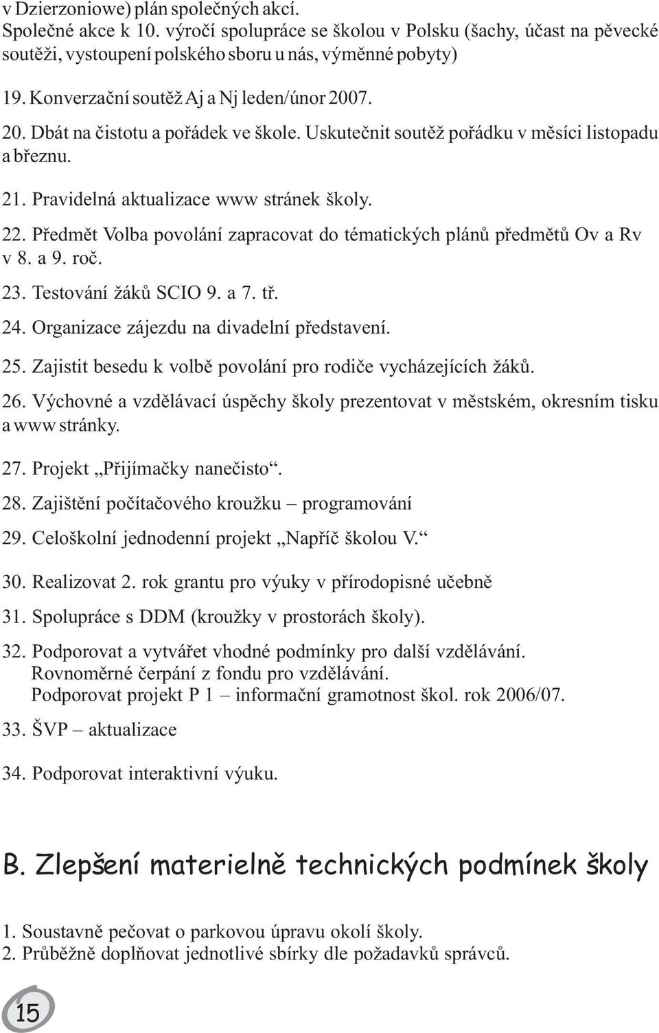 Pøedmìt Volba povolání zapracovat do tématických plánù pøedmìtù Ov a Rv v 8. a 9. roè. 23. Testování žákù SCIO 9. a 7. tø. 24. Organizace zájezdu na divadelní pøedstavení. 25.