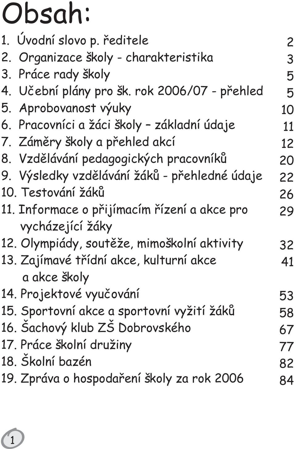 Informace o pøijímacím øízení a akce pro vycházející žáky 12. Olympiády, soutìže, mimoškolní aktivity 13. Zajímavé tøídní akce, kulturní akce a akce školy 14. Projektové vyuèování 15.