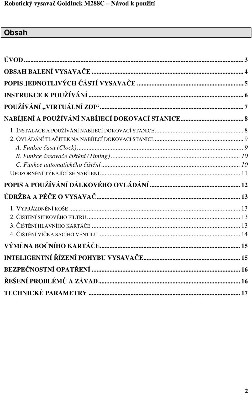 Funkce automatického čištění... 10 UPOZORNĚNÍ TÝKAJÍCÍ SE NABÍJENÍ... 11 POPIS A POUŽÍVÁNÍ DÁLKOVÉHO OVLÁDÁNÍ... 12 ÚDRŽBA A PÉČE O VYSAVAČ... 13 1. VYPRÁZDNĚNÍ KOŠE... 13 2. ČIŠTĚNÍ SÍTKOVÉHO FILTRU.