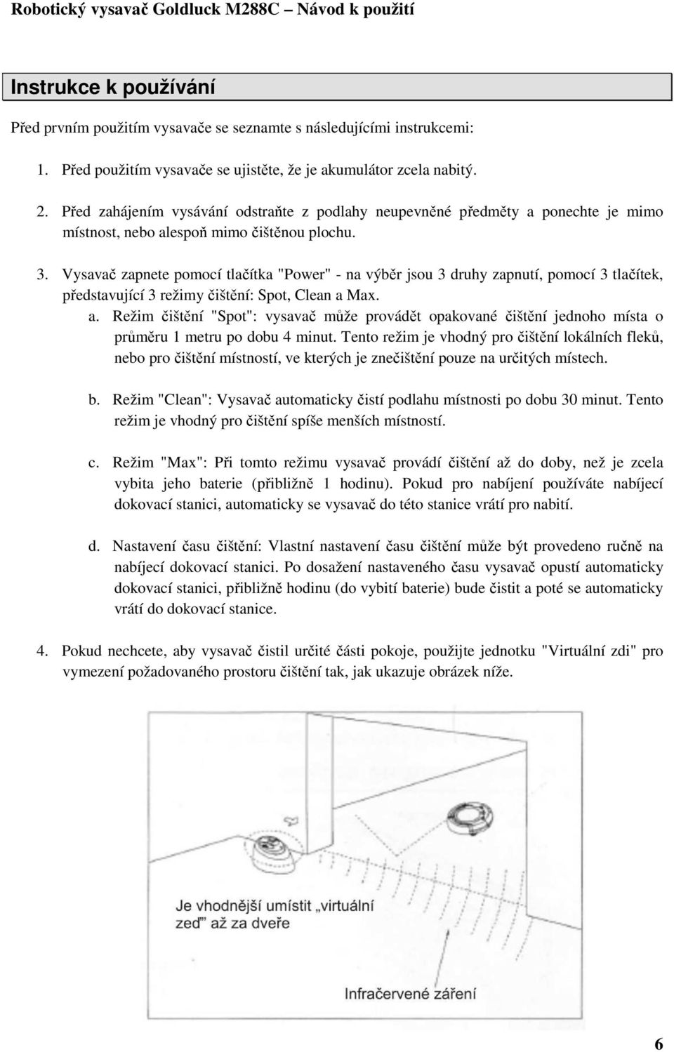 Vysavač zapnete pomocí tlačítka "Power" - na výběr jsou 3 druhy zapnutí, pomocí 3 tlačítek, představující 3 režimy čištění: Spot, Clean a 