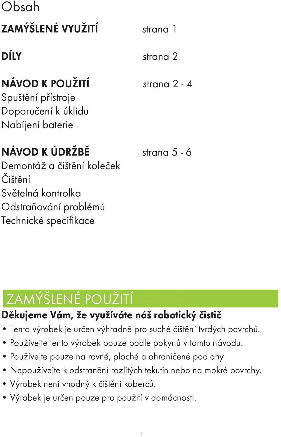 Tento výrobek je určen výhradně pro suché čištění tvrdých povrchů. Používejte tento výrobek pouze podle pokynů v tomto návodu.