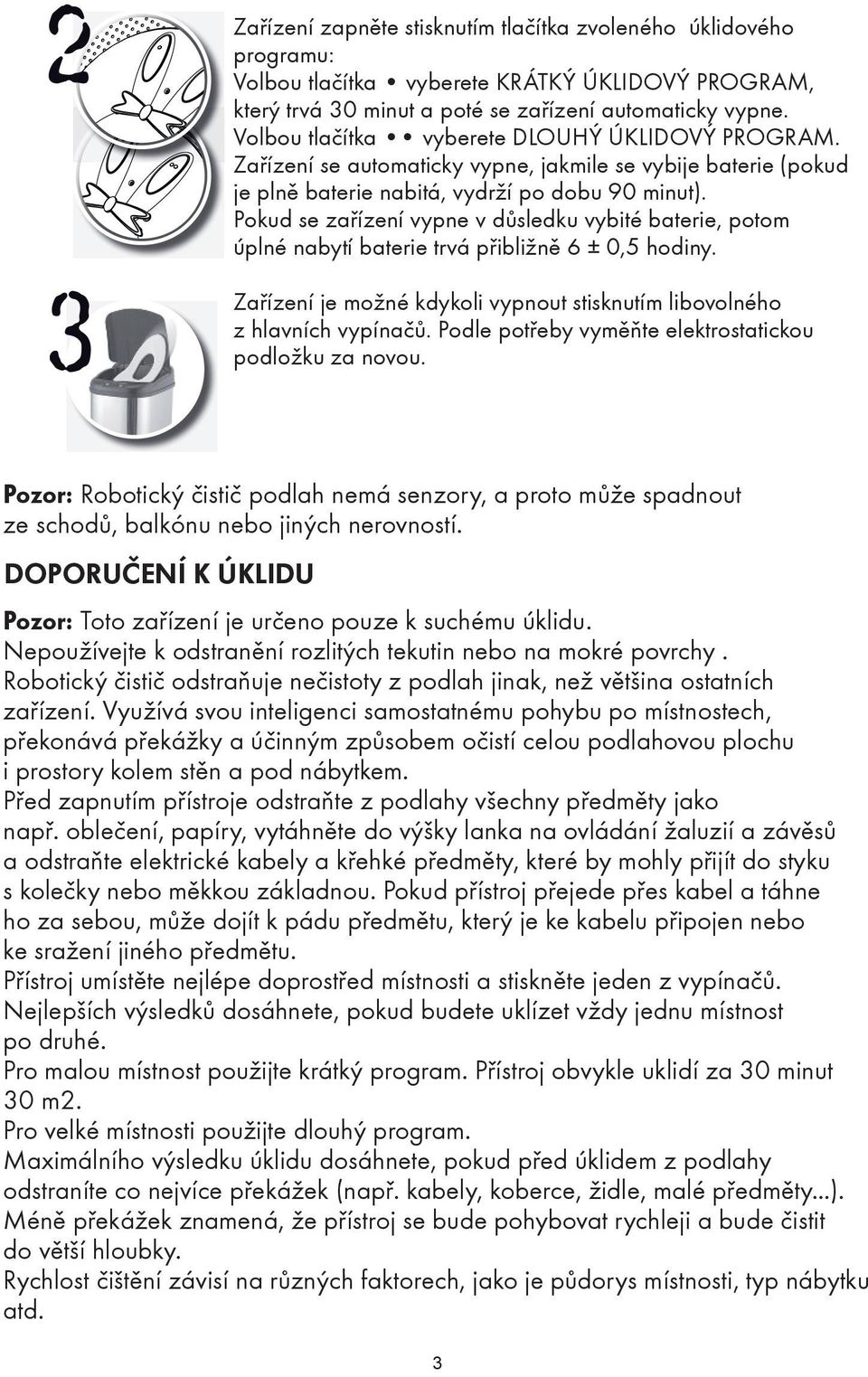 Pokud se zařízení vypne v důsledku vybité baterie, potom úplné nabytí baterie trvá přibližně 6 ± 0,5 hodiny. Zařízení je možné kdykoli vypnout stisknutím libovolného z hlavních vypínačů.