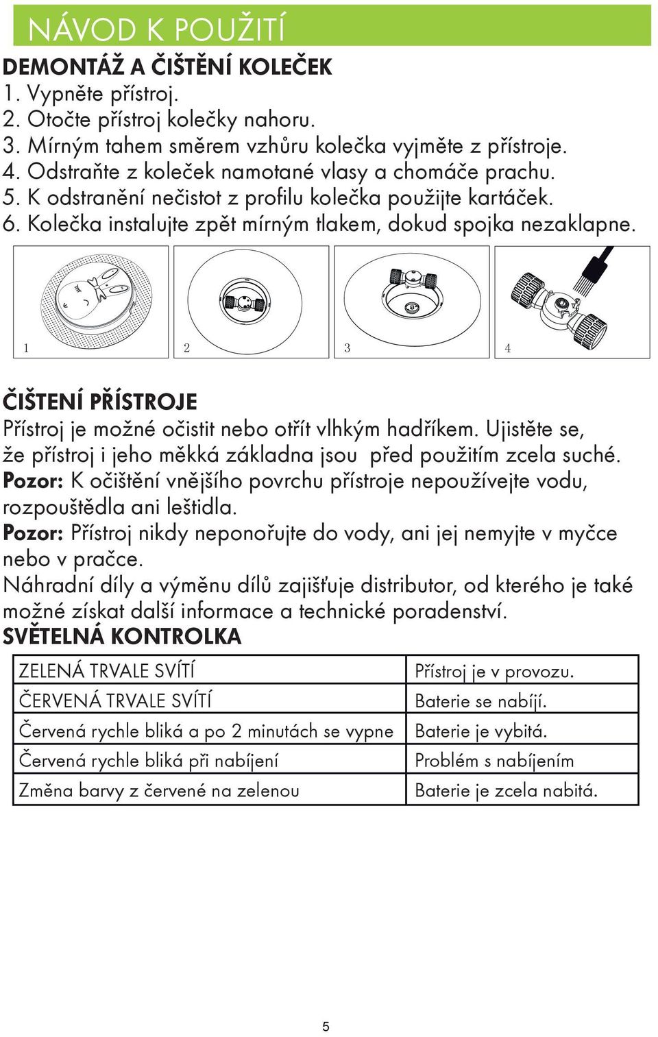 ČIŠTENÍ PŘÍSTROJE Přístroj je možné očistit nebo otřít vlhkým hadříkem. Ujistěte se, že přístroj i jeho měkká základna jsou před použitím zcela suché.