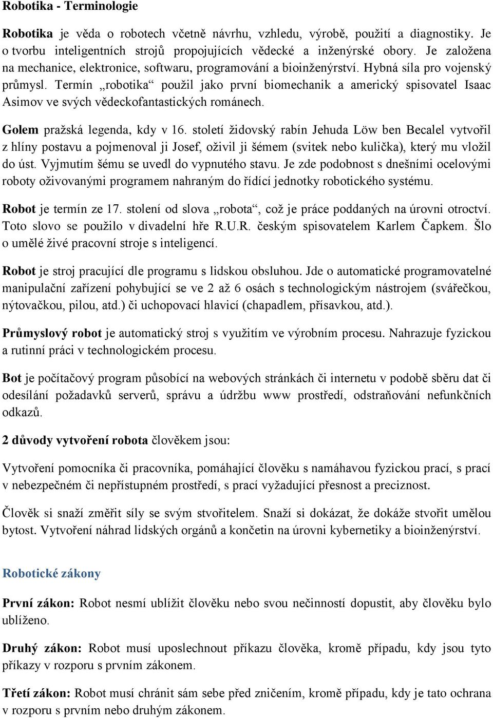 Termín robotika použil jako první biomechanik a americký spisovatel Isaac Asimov ve svých vědeckofantastických románech. Golem pražská legenda, kdy v 16.