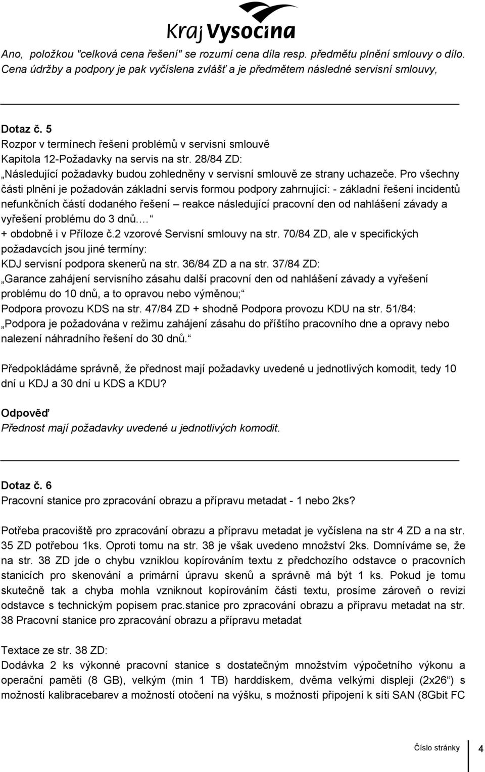 Pro všechny části plnění je požadován základní servis formou podpory zahrnující: - základní řešení incidentů nefunkčních částí dodaného řešení reakce následující pracovní den od nahlášení závady a