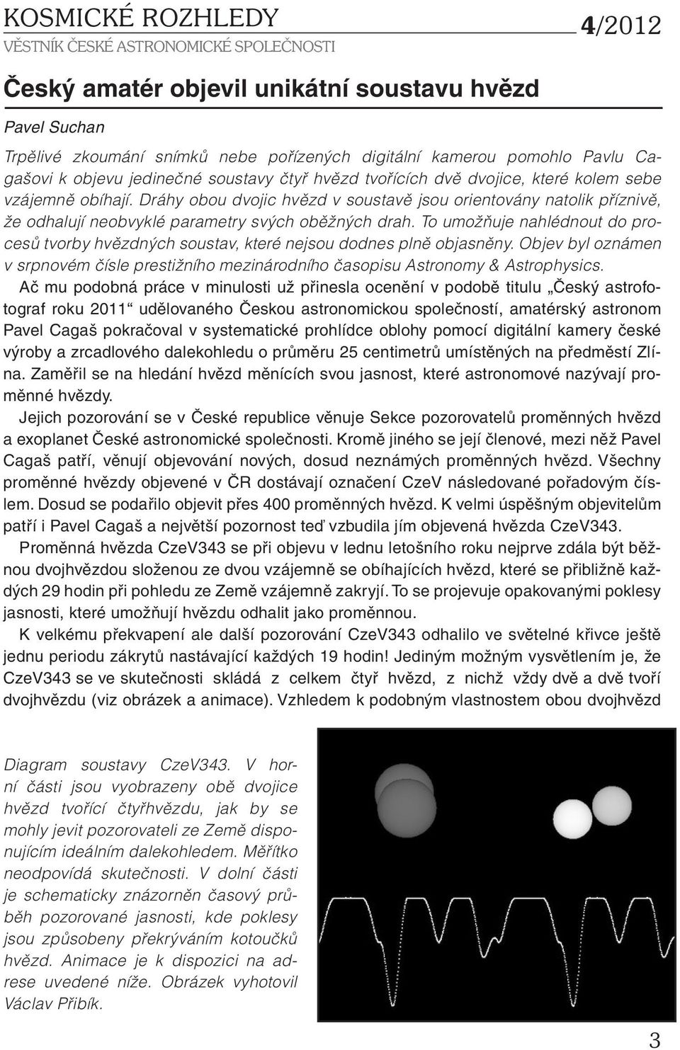 To umožňuje nahlédnout do procesů tvorby hvězdných soustav, které nejsou dodnes plně objasněny. Objev byl oznámen v srpnovém čísle prestižního mezinárodního časopisu Astronomy & Astrophysics.