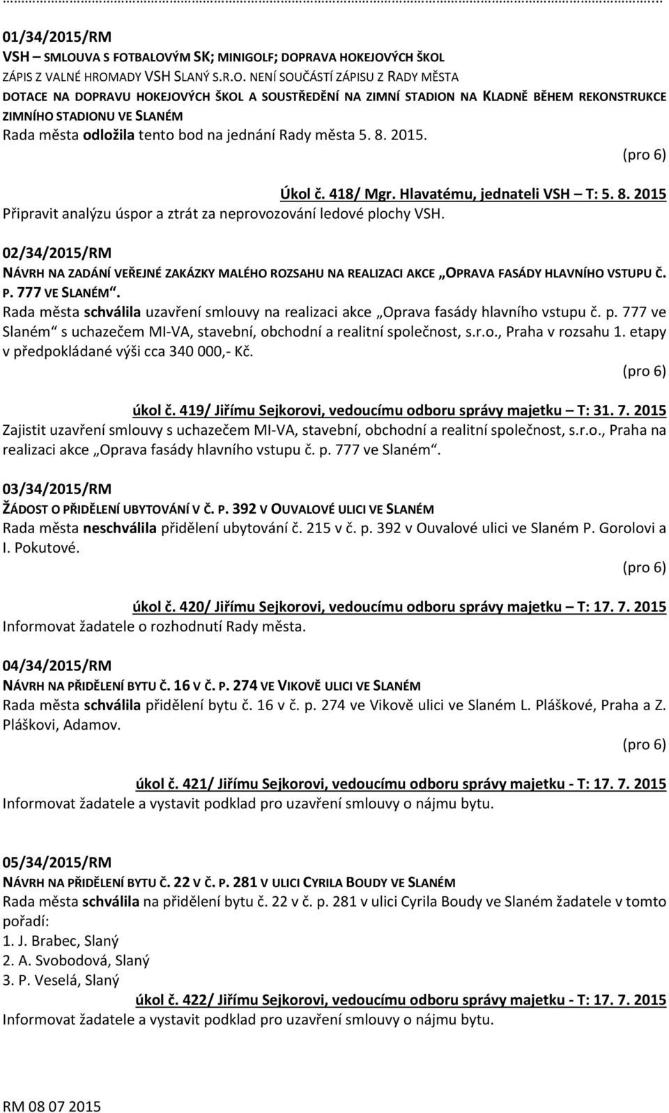 BALOVÝM SK; MINIGOLF; DOPRAVA HOKEJOVÝCH ŠKOL ZÁPIS Z VALNÉ HROMADY VSH SLANÝ S.R.O. NENÍ SOUČÁSTÍ ZÁPISU Z RADY MĚSTA DOTACE NA DOPRAVU HOKEJOVÝCH ŠKOL A SOUSTŘEDĚNÍ NA ZIMNÍ STADION NA KLADNĚ BĚHEM