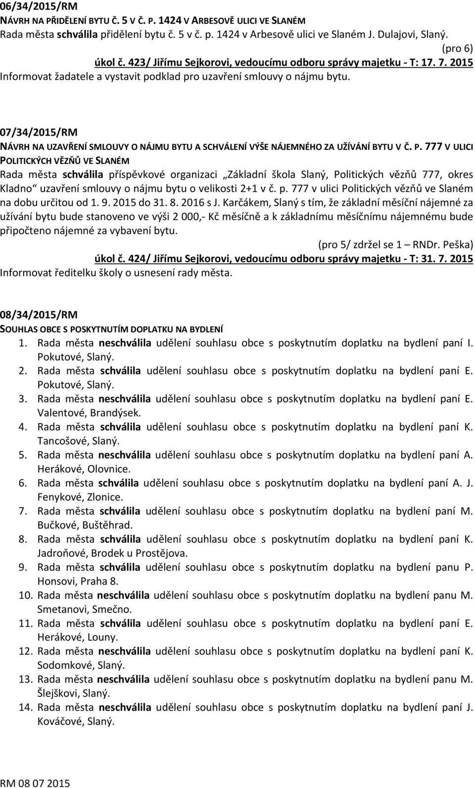 777 V ULICI POLITICKÝCH VĚZŇŮ VE SLANÉM Rada města schválila příspěvkové organizaci Základní škola Slaný, Politických vězňů 777, okres Kladno uzavření smlouvy o nájmu bytu o velikosti 2+1 v č. p. 777 v ulici Politických vězňů ve Slaném na dobu určitou od 1.