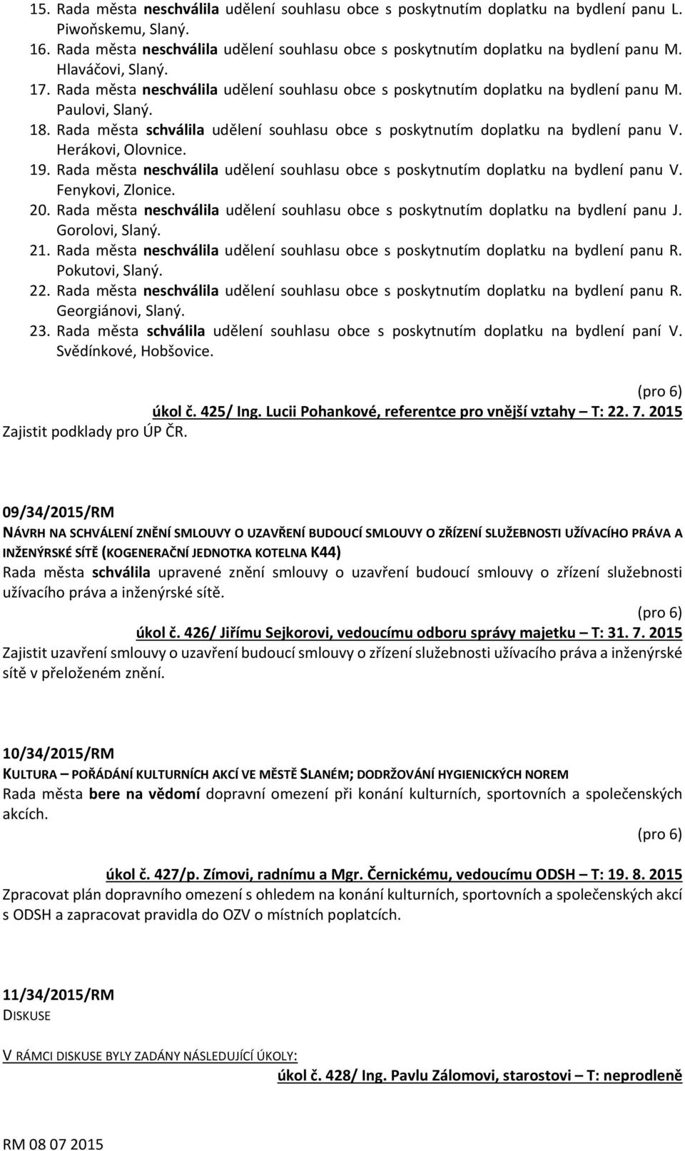 Rada města schválila udělení souhlasu obce s poskytnutím doplatku na bydlení panu V. Herákovi, Olovnice. 19. Rada města neschválila udělení souhlasu obce s poskytnutím doplatku na bydlení panu V.