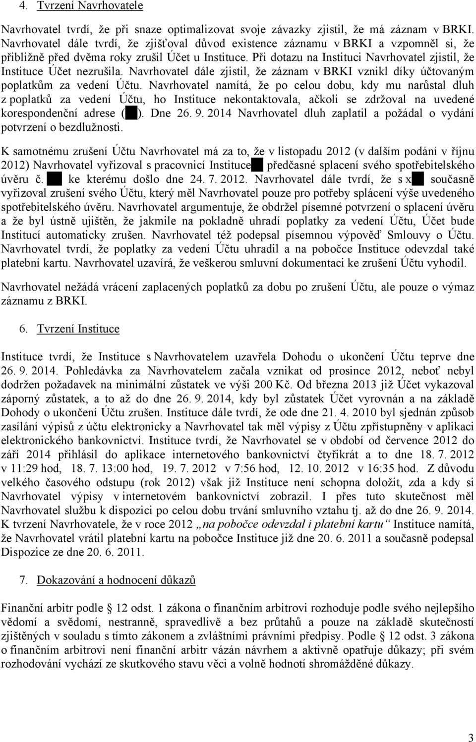 Při dotazu na Instituci Navrhovatel zjistil, že Instituce Účet nezrušila. Navrhovatel dále zjistil, že záznam v BRKI vznikl díky účtovaným poplatkům za vedení Účtu.