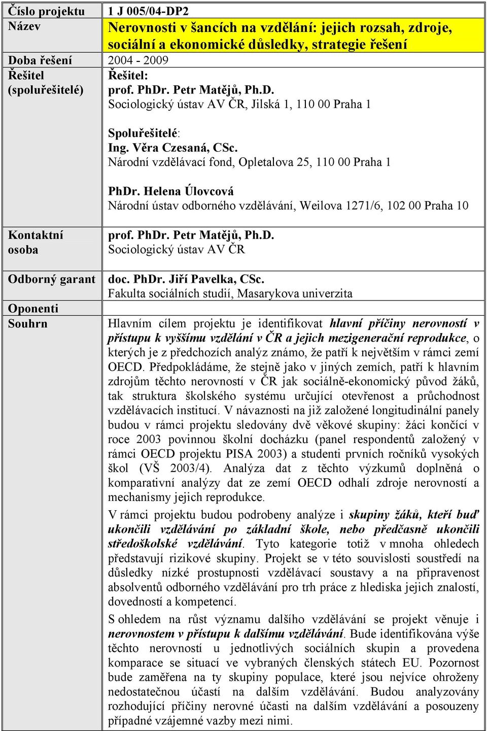 Helena Úlovcová Národní ústav odborného vzdělávání, Weilova 1271/6, 102 00 Praha 10 Kontaktní osoba prof. PhDr. Petr Matějů, Ph.D. Sociologický ústav AV ČR Odborný garant doc. PhDr. Jiří Pavelka, CSc.