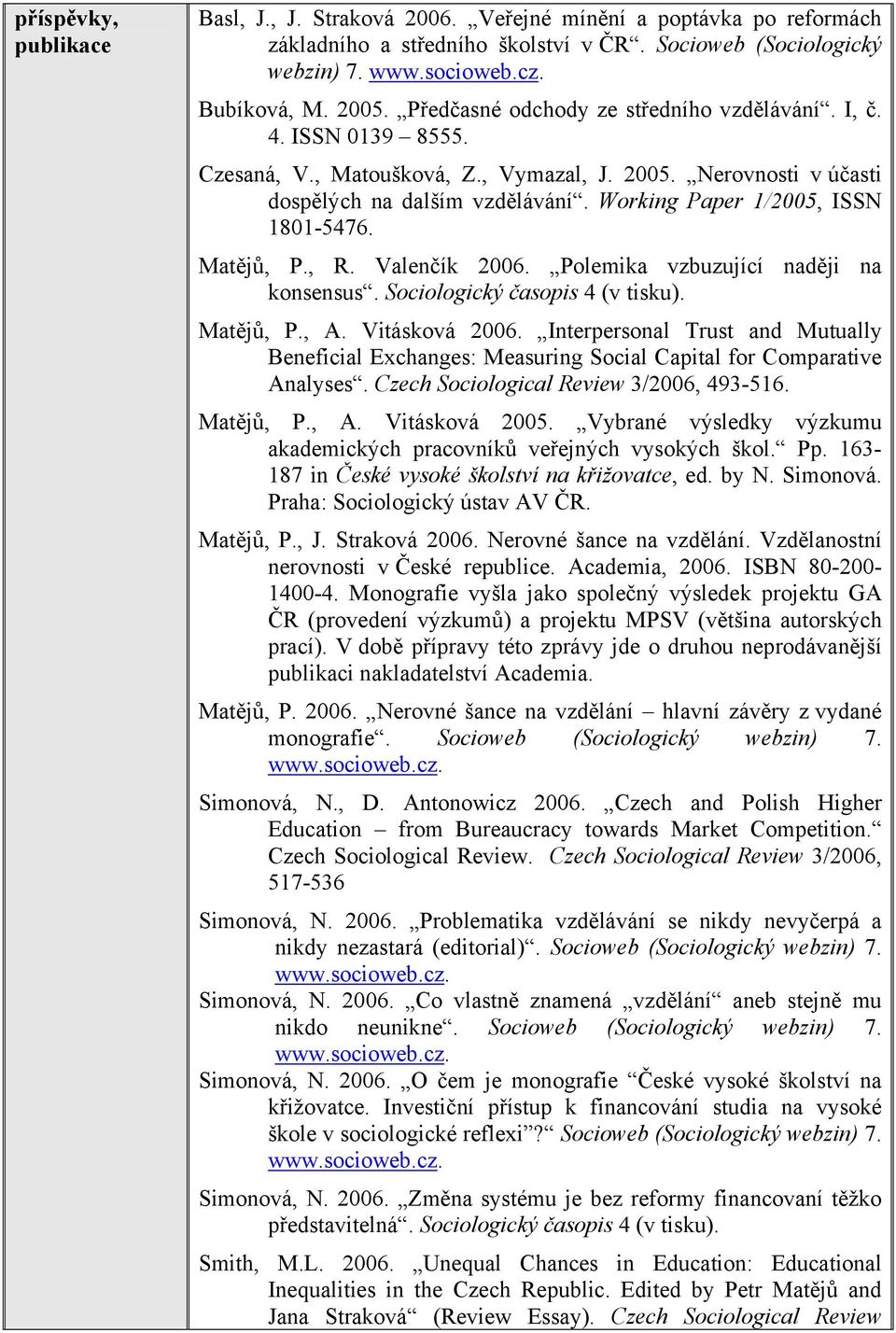 Working Paper 1/2005, ISSN 1801-5476. Matějů, P., R. Valenčík 2006. Polemika vzbuzující naději na konsensus. Sociologický časopis 4 (v tisku). Matějů, P., A. Vitásková 2006.