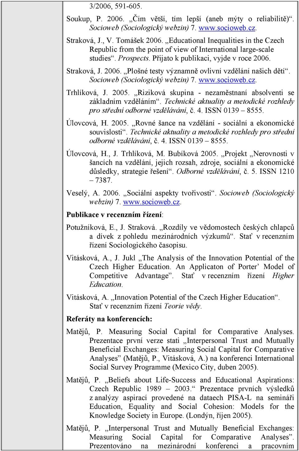 Straková, J. 2006. Plošné testy významně ovlivní vzdělání našich dětí. Socioweb (Sociologický webzin) 7. Trhlíková, J. 2005. Riziková skupina - nezaměstnaní absolventi se základním vzděláním.