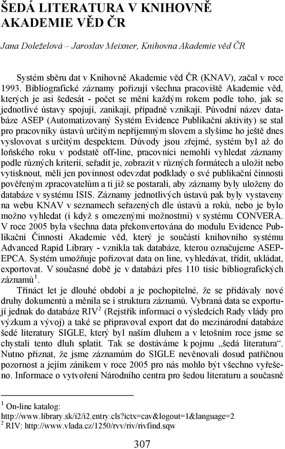 Původní název databáze ASEP (Automatizovaný Systém Evidence Publikační aktivity) se stal pro pracovníky ústavů určitým nepříjemným slovem a slyšíme ho ještě dnes vyslovovat s určitým despektem.