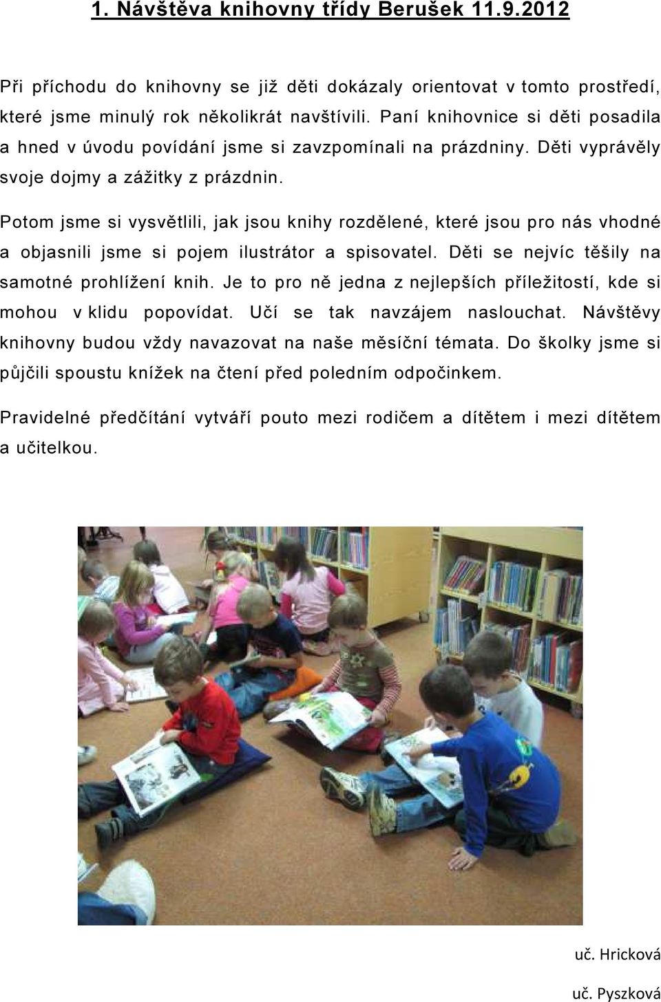 Potom jsme si vysvětlili, jak jsou knihy rozdělené, které jsou pro nás vhodné a objasnili jsme si pojem ilustrátor a spisovatel. Děti se nejvíc těšily na samotné prohlížení knih.