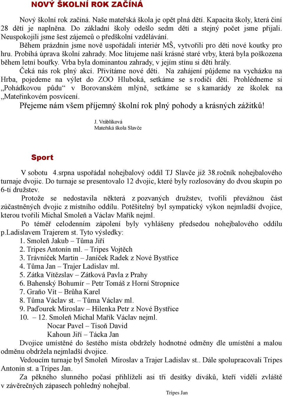 Moc litujeme naší krásné staré vrby, která byla poškozena během letní bouřky. Vrba byla dominantou zahrady, v jejím stínu si děti hrály. Čeká nás rok plný akcí. Přivítáme nové děti.