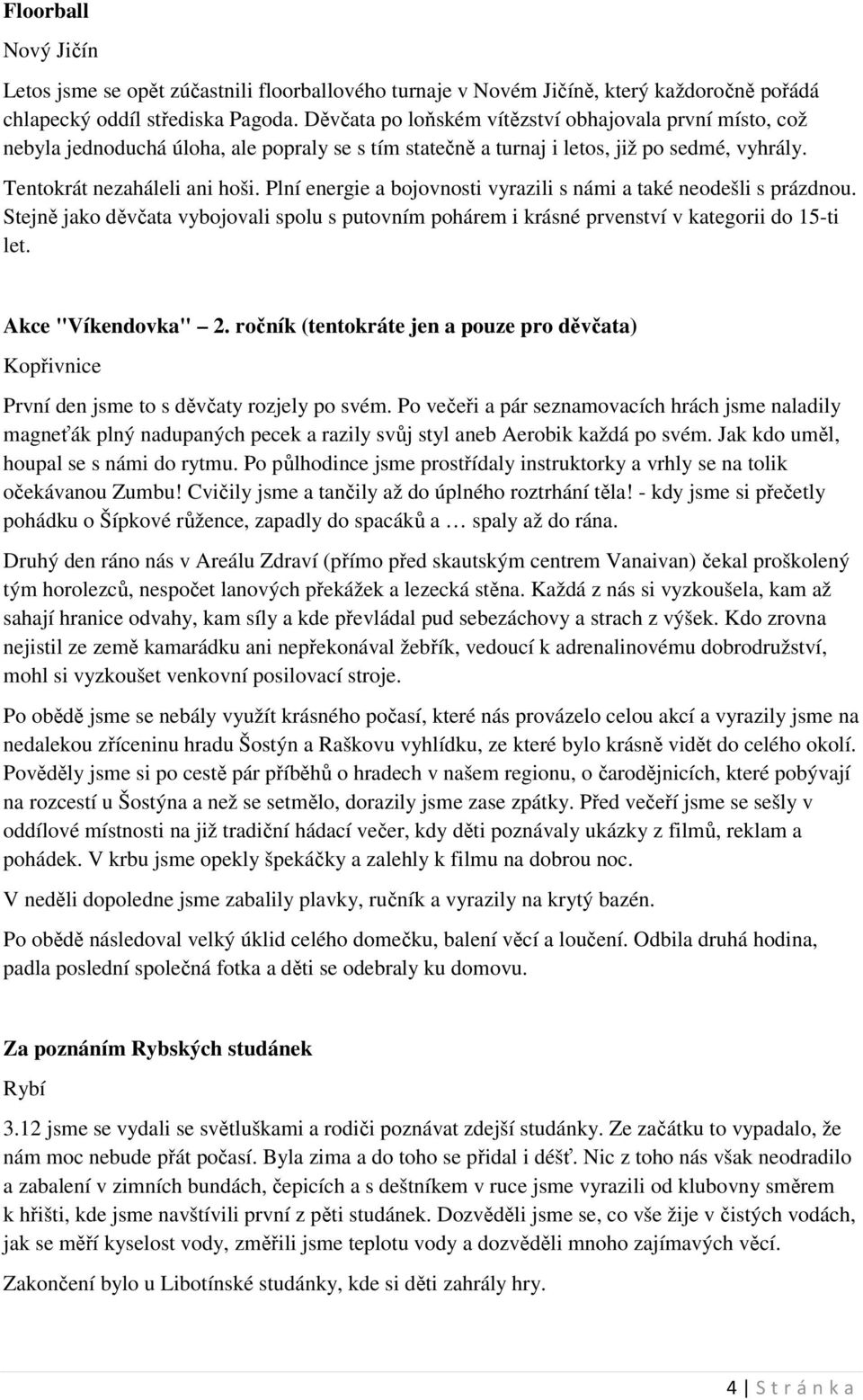 Plní energie a bojovnosti vyrazili s námi a také neodešli s prázdnou. Stejně jako děvčata vybojovali spolu s putovním pohárem i krásné prvenství v kategorii do 15-ti let. Akce "Víkendovka" 2.