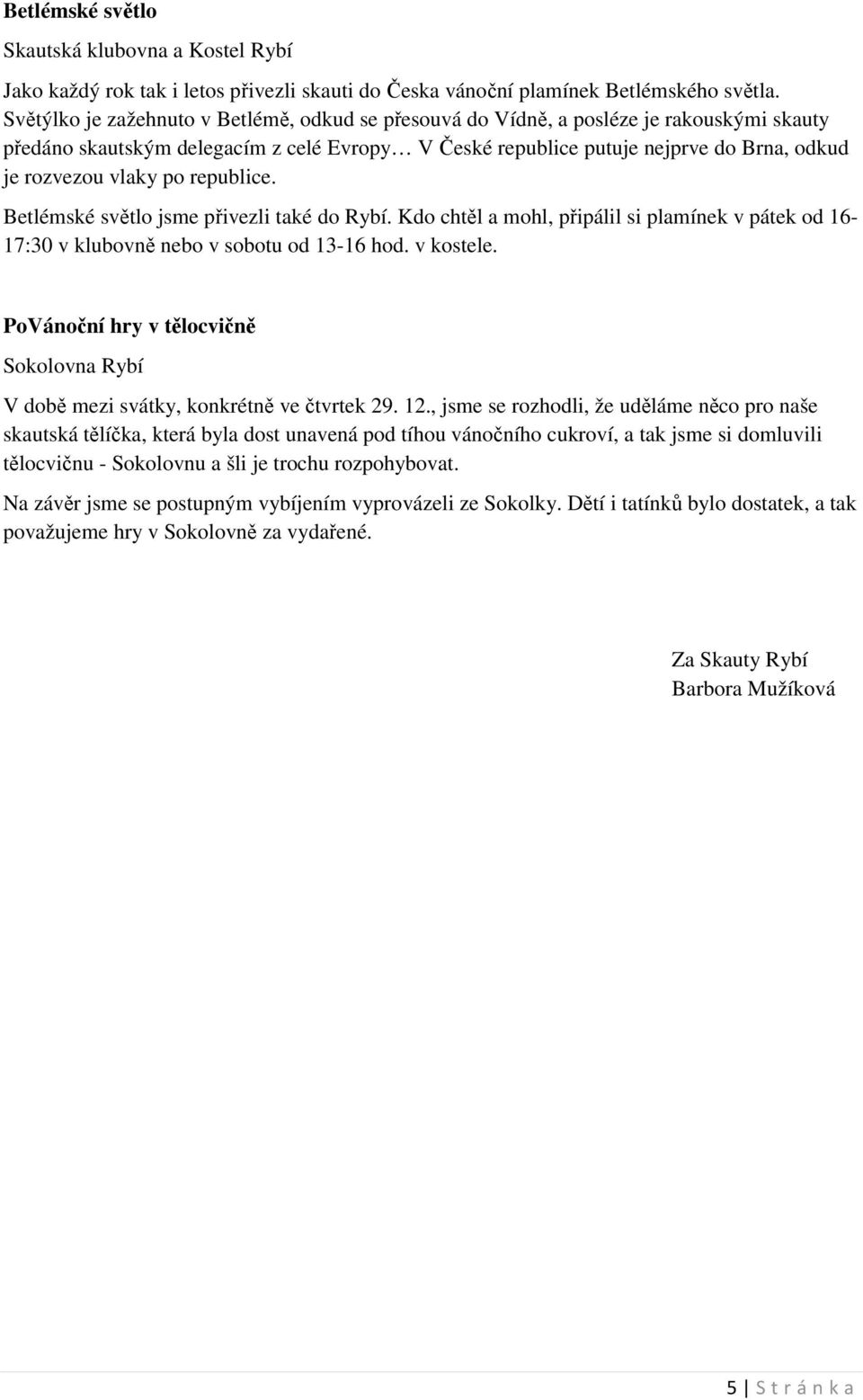 po republice. Betlémské světlo jsme přivezli také do Rybí. Kdo chtěl a mohl, připálil si plamínek v pátek od 16-17:30 v klubovně nebo v sobotu od 13-16 hod. v kostele.