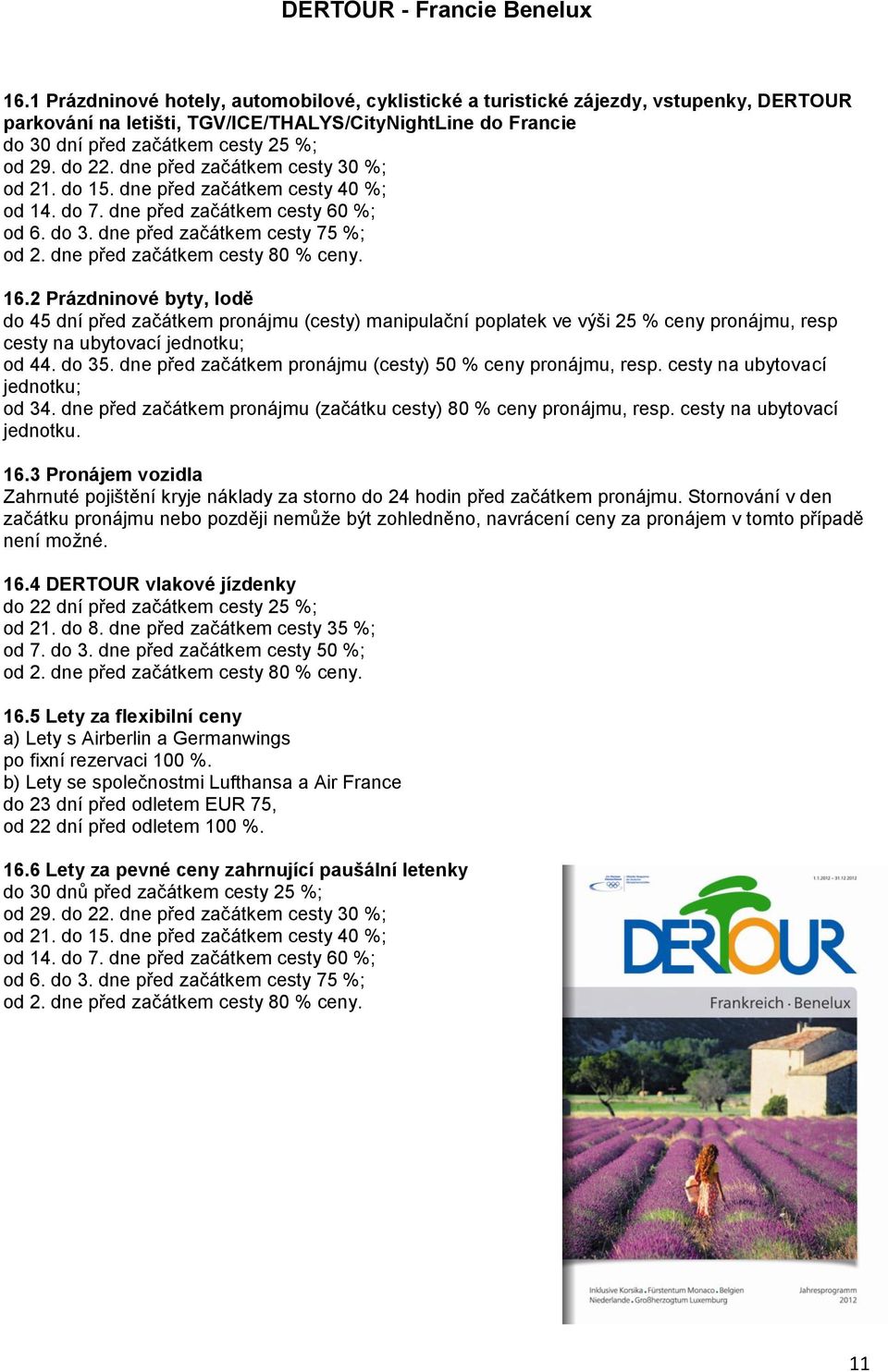 dne před začátkem pronájmu (cesty) 50 % ceny pronájmu, resp. cesty na ubytovací jednotku; od 34. dne před začátkem pronájmu (začátku cesty) 80 % ceny pronájmu, resp. cesty na ubytovací jednotku. 16.