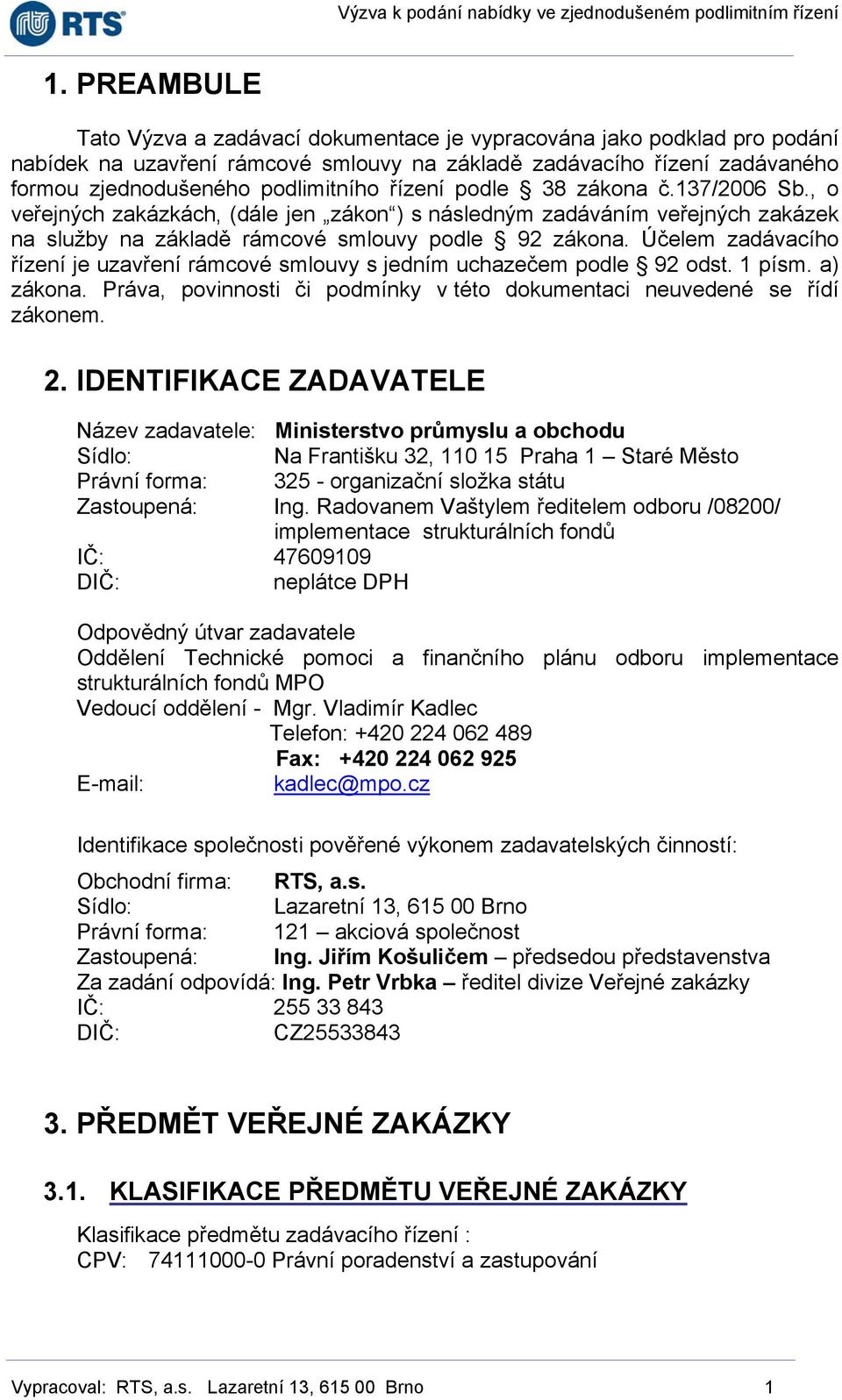 Účelem zadávacího řízení je uzavření rámcové smlouvy s jedním uchazečem podle 92 odst. 1 písm. a) zákona. Práva, povinnosti či podmínky v této dokumentaci neuvedené se řídí zákonem. 2.