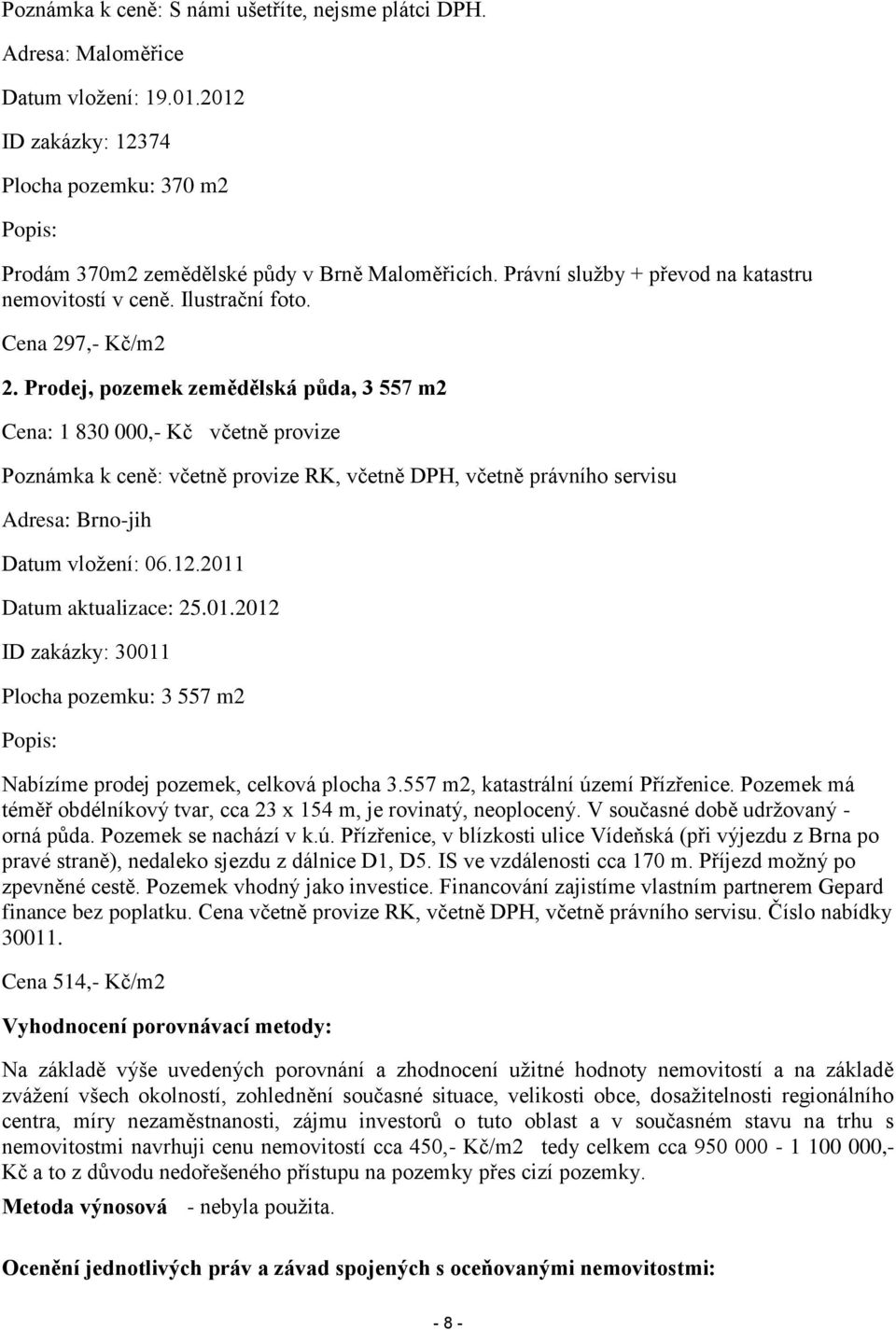 Prodej, pozemek zemědělská půda, 3 557 m2 Cena: 1 830 000,- Kč včetně provize Poznámka k ceně: včetně provize RK, včetně DPH, včetně právního servisu Adresa: Brno-jih Datum vložení: 06.12.