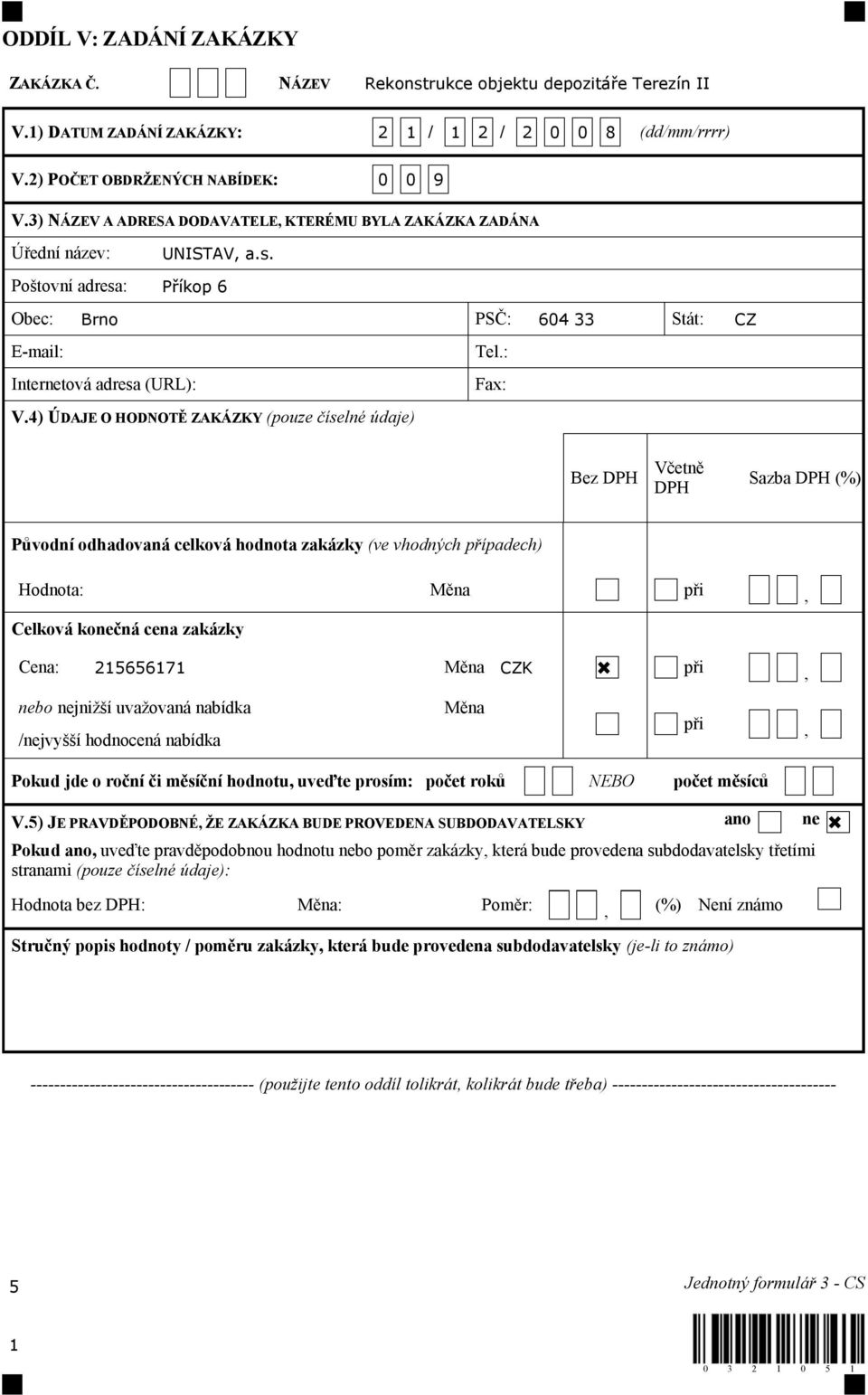 4) ÚDAJE O HODNOTĚ ZAKÁZKY (pouze číselné údaje) Bez DPH Včetně DPH Sazba DPH (%) Původní odhadovaná celková hodnota zakázky (ve vhodných případech) Hodnota: Měna při, Celková konečná cena zakázky