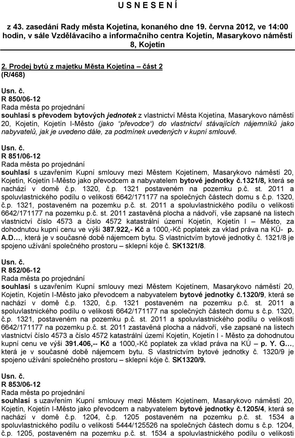 vlastnictví stávajících nájemníků jako nabyvatelů, jak je uvedeno dále, za podmínek uvedených v kupní smlouvě. R 851/06-12 Kojetín, Kojetín I-Město jako převodcem a nabyvatelem bytové jednotky č.