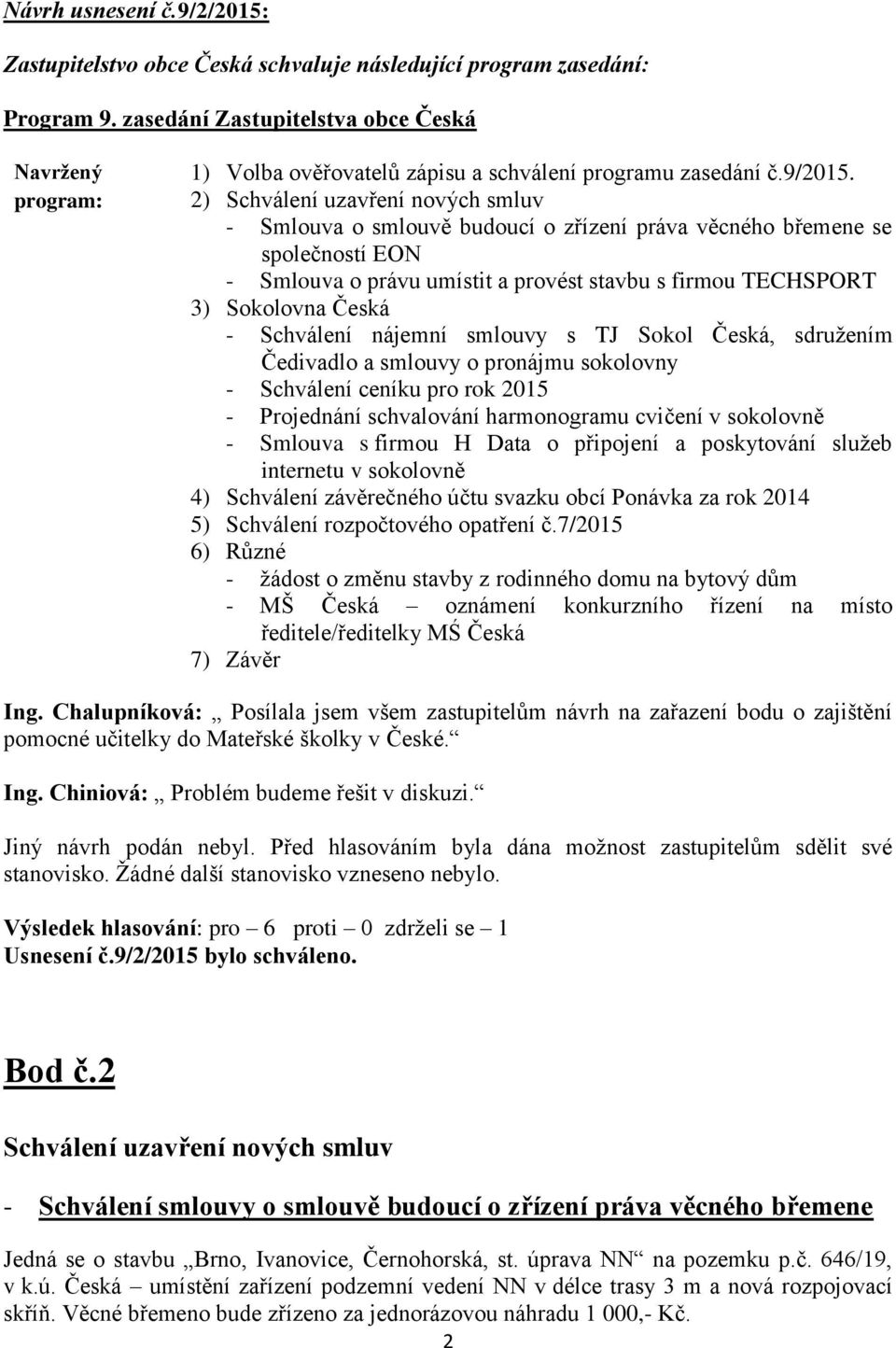 2) Schválení uzavření nových smluv - Smlouva o smlouvě budoucí o zřízení práva věcného břemene se společností EON - Smlouva o právu umístit a provést stavbu s firmou TECHSPORT 3) Sokolovna Česká -