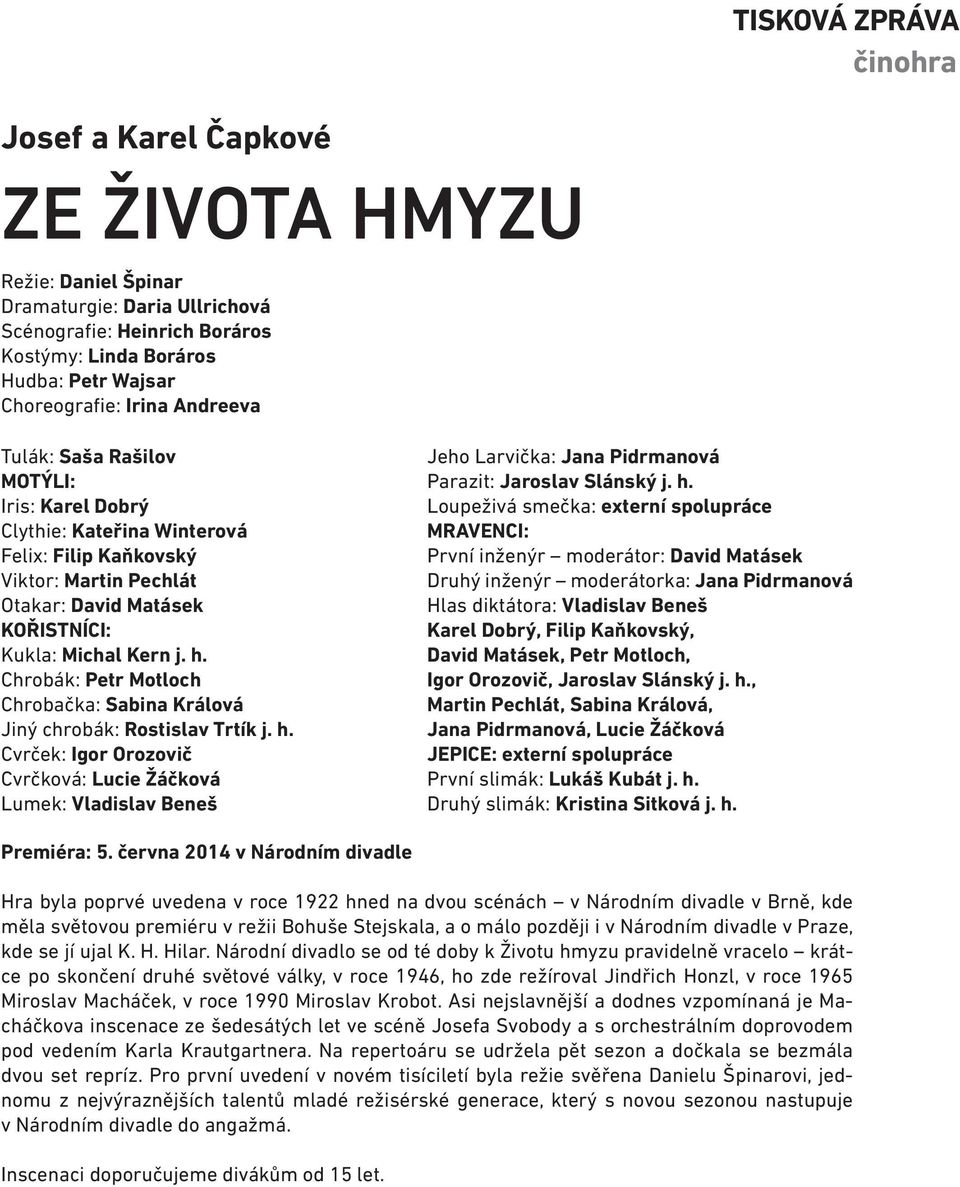 Chrobák: Petr Motloch Chrobačka: Sabina Králová Jiný chrobák: Rostislav Trtík j. h.