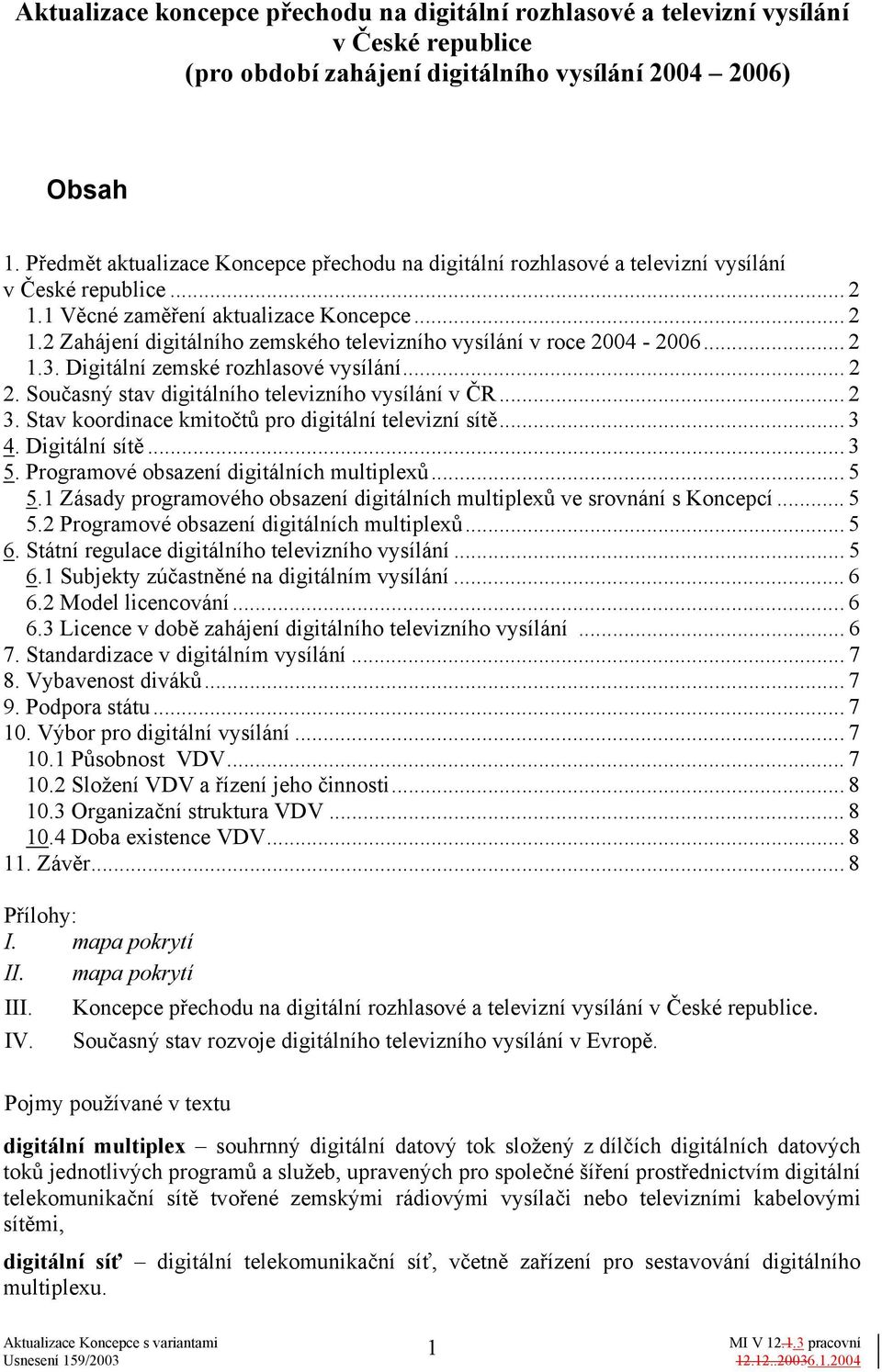 .. 2 1.3. Digitální zemské rozhlasové vysílání... 2 2. Současný stav digitálního televizního vysílání v ČR... 2 3. Stav koordinace kmitočtů pro digitální televizní sítě... 3 4. Digitální sítě... 3 5.