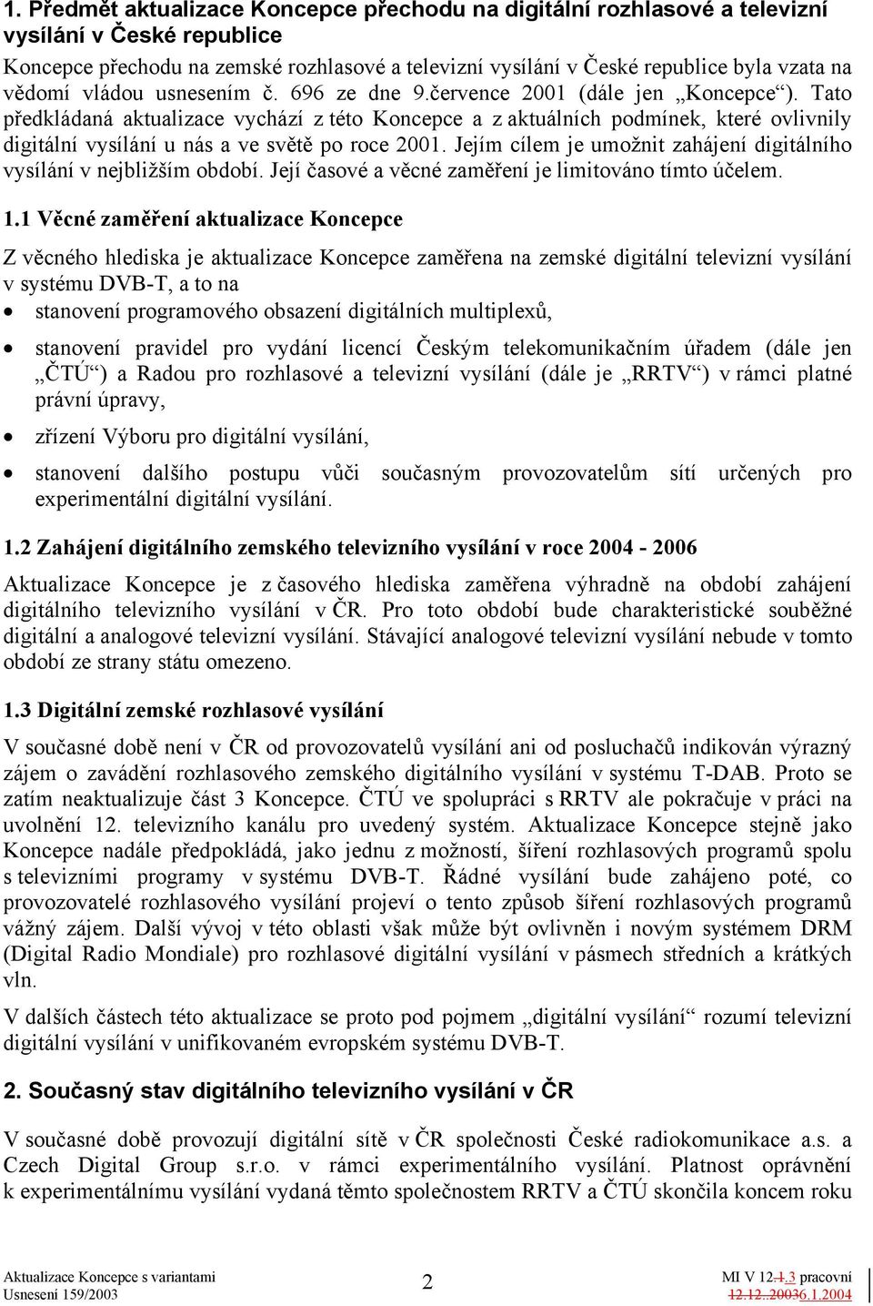 Tato předkládaná aktualizace vychází z této Koncepce a z aktuálních podmínek, které ovlivnily digitální vysílání u nás a ve světě po roce 2001.